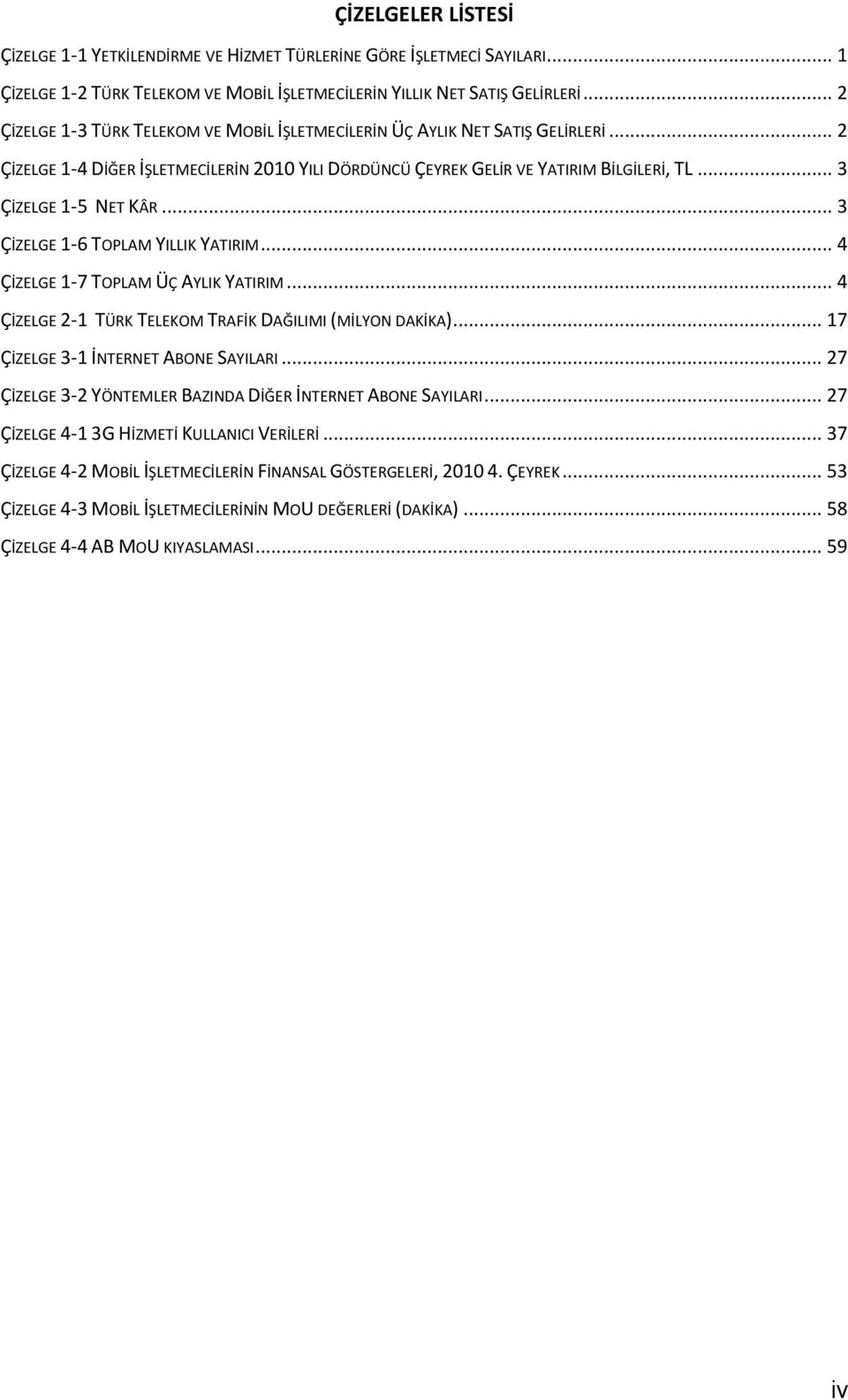 .. 3 ÇİZELGE 1-5 NET KÂR... 3 ÇİZELGE 1-6 TOPLAM YILLIK YATIRIM... 4 ÇİZELGE 1-7 TOPLAM ÜÇ AYLIK YATIRIM... 4 ÇİZELGE 2-1 TÜRK TELEKOM TRAFİK DAĞILIMI (MİLYON DAKİKA).
