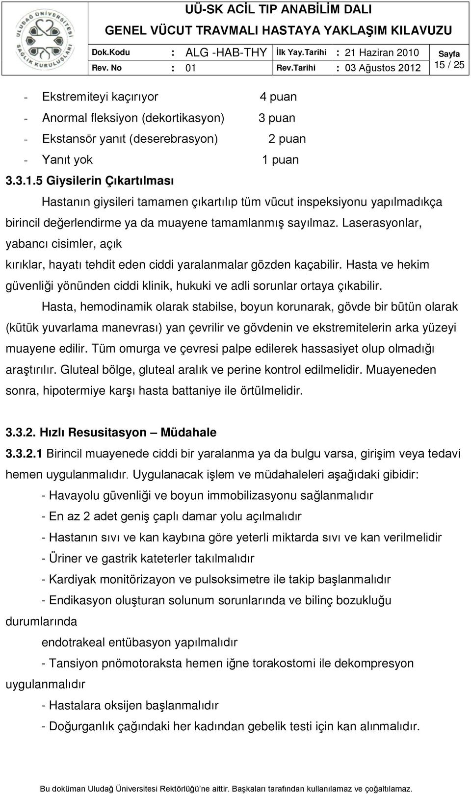 Hasta, hemodinamik olarak stabilse, boyun korunarak, gövde bir bütün olarak (kütük yuvarlama manevrası) yan çevrilir ve gövdenin ve ekstremitelerin arka yüzeyi muayene edilir.