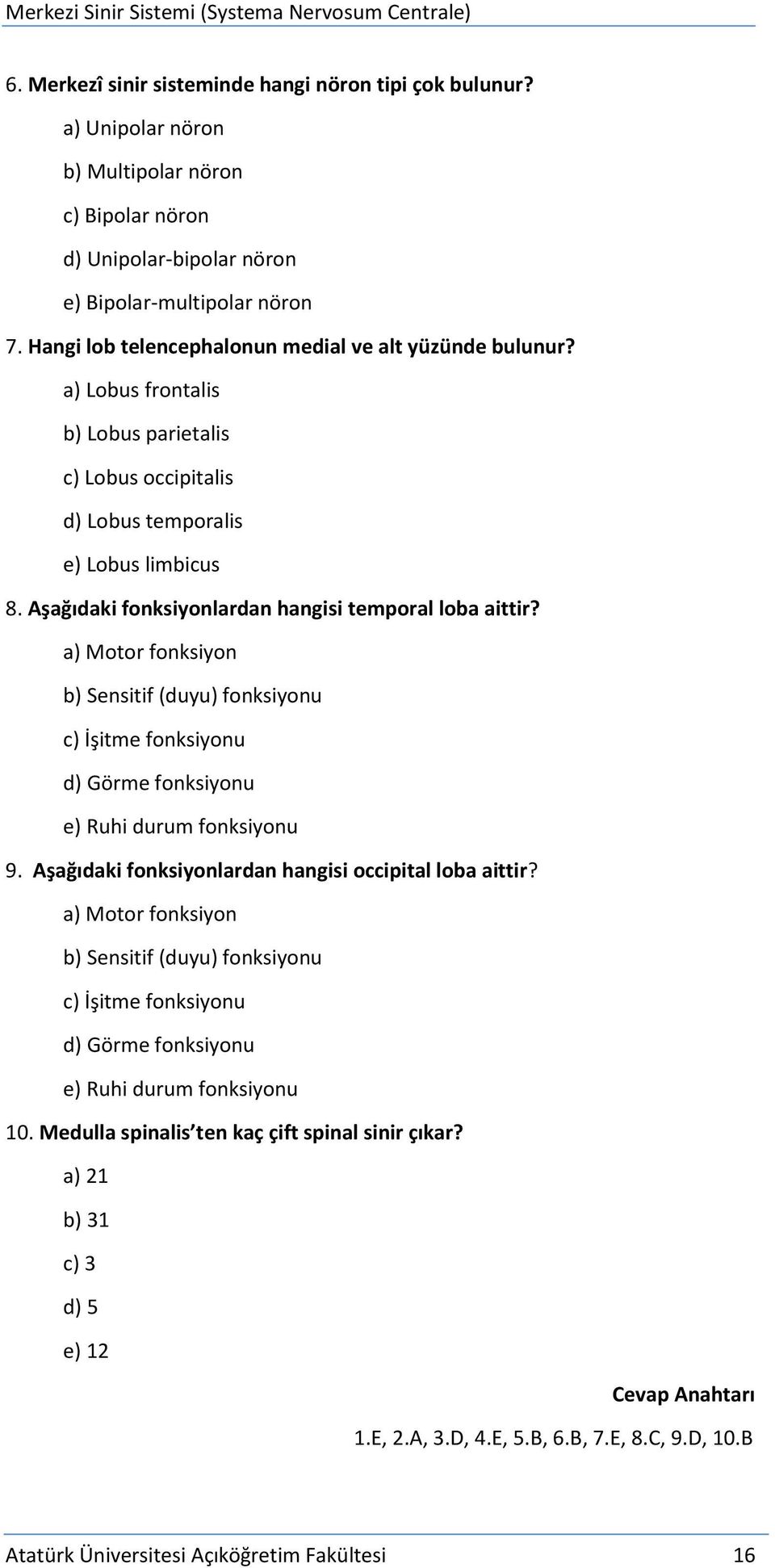 Aşağıdaki fonksiyonlardan hangisi temporal loba aittir? a) Motor fonksiyon b) Sensitif (duyu) fonksiyonu c) İşitme fonksiyonu d) Görme fonksiyonu e) Ruhi durum fonksiyonu 9.