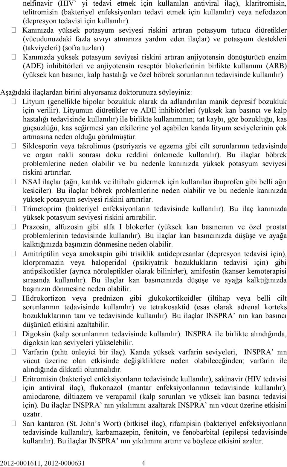 Kanınızda yüksek potasyum seviyesi riskini artıran potasyum tutucu diüretikler (vücudunuzdaki fazla sıvıyı atmanıza yardım eden ilaçlar) ve potasyum destekleri (takviyeleri) (sofra tuzları) Kanınızda