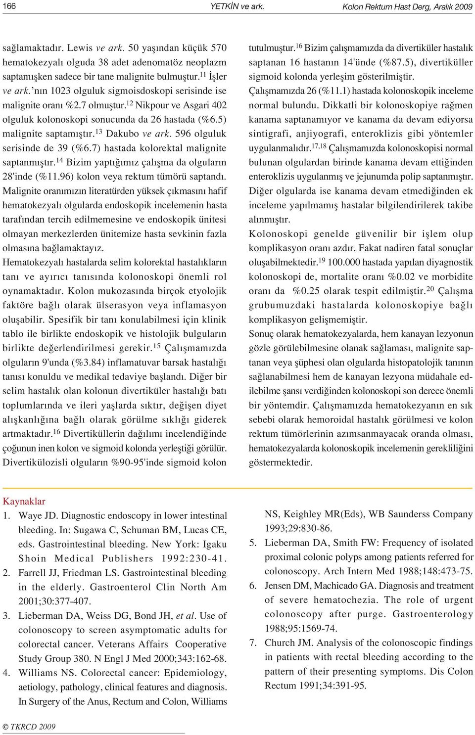 n n 1023 olguluk sigmoisdoskopi serisinde ise malignite oran %2.7 olmufltur. 12 Nikpour ve Asgari 402 olguluk kolonoskopi sonucunda da 26 hastada (%6.5) malignite saptam flt r. 13 Dakubo ve ark.