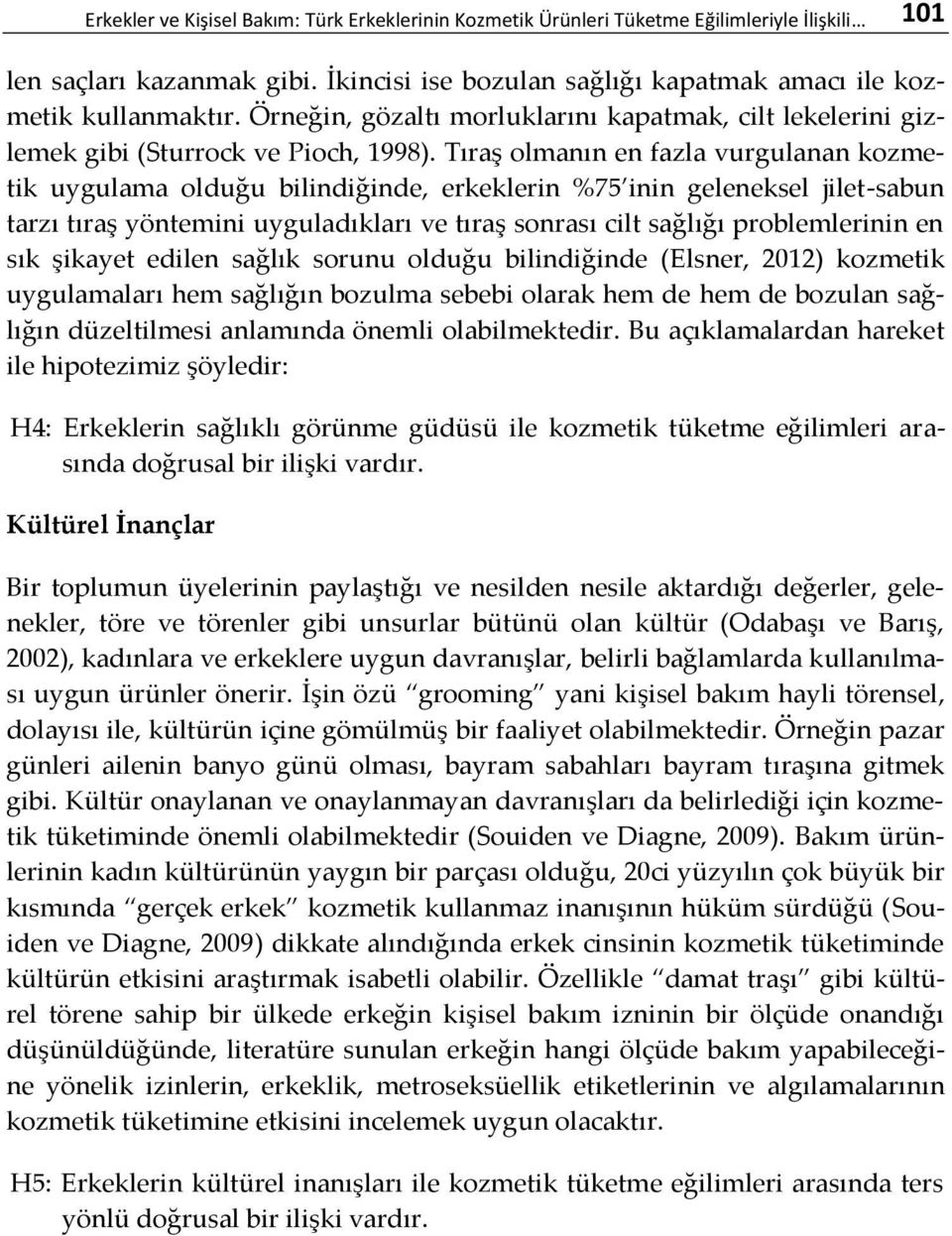 Tıraş olmanın en fazla vurgulanan kozmetik uygulama olduğu bilindiğinde, erkeklerin %75 inin geleneksel jilet-sabun tarzı tıraş yöntemini uyguladıkları ve tıraş sonrası cilt sağlığı problemlerinin en