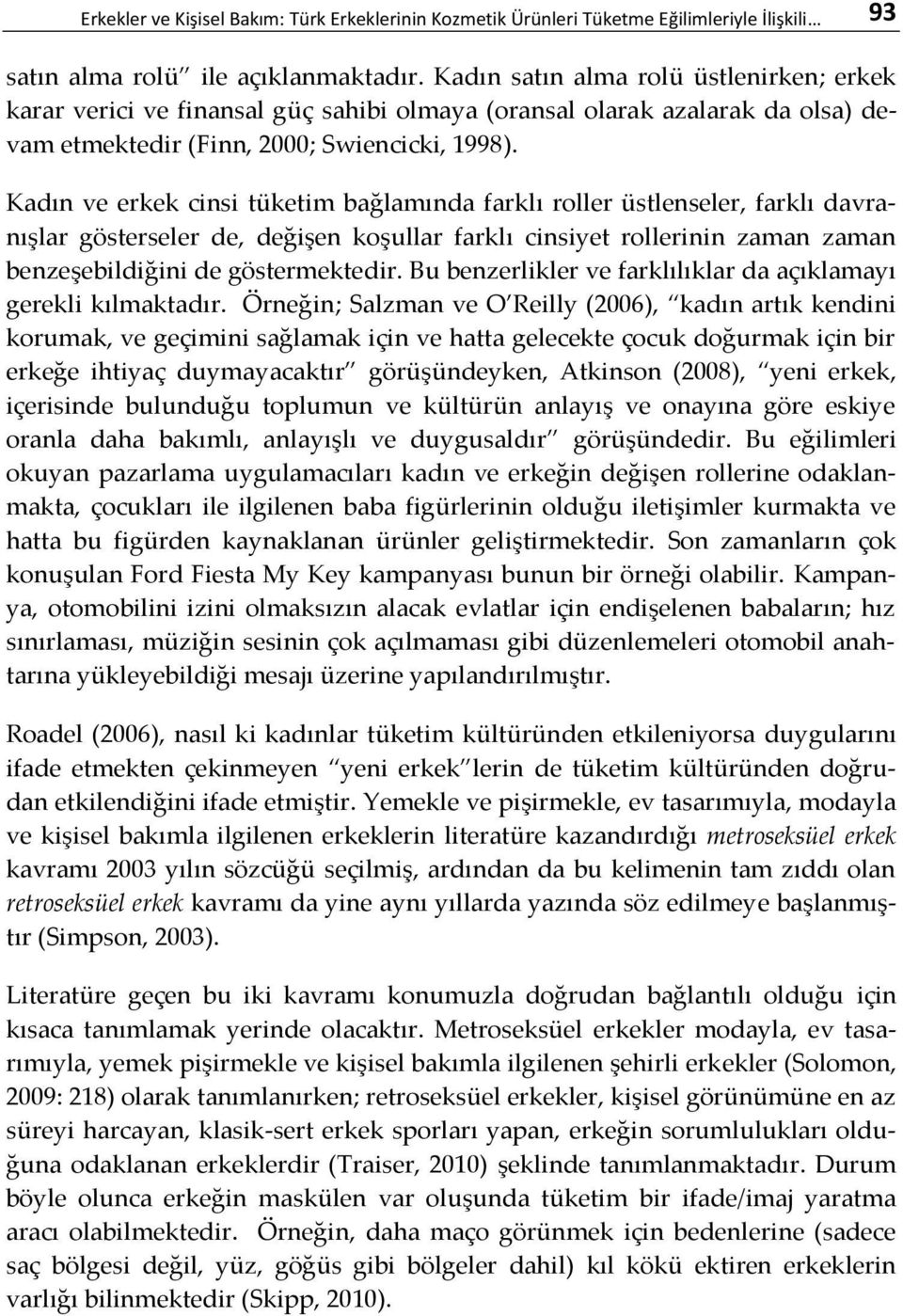 Kadın ve erkek cinsi tüketim bağlamında farklı roller üstlenseler, farklı davranışlar gösterseler de, değişen koşullar farklı cinsiyet rollerinin zaman zaman benzeşebildiğini de göstermektedir.