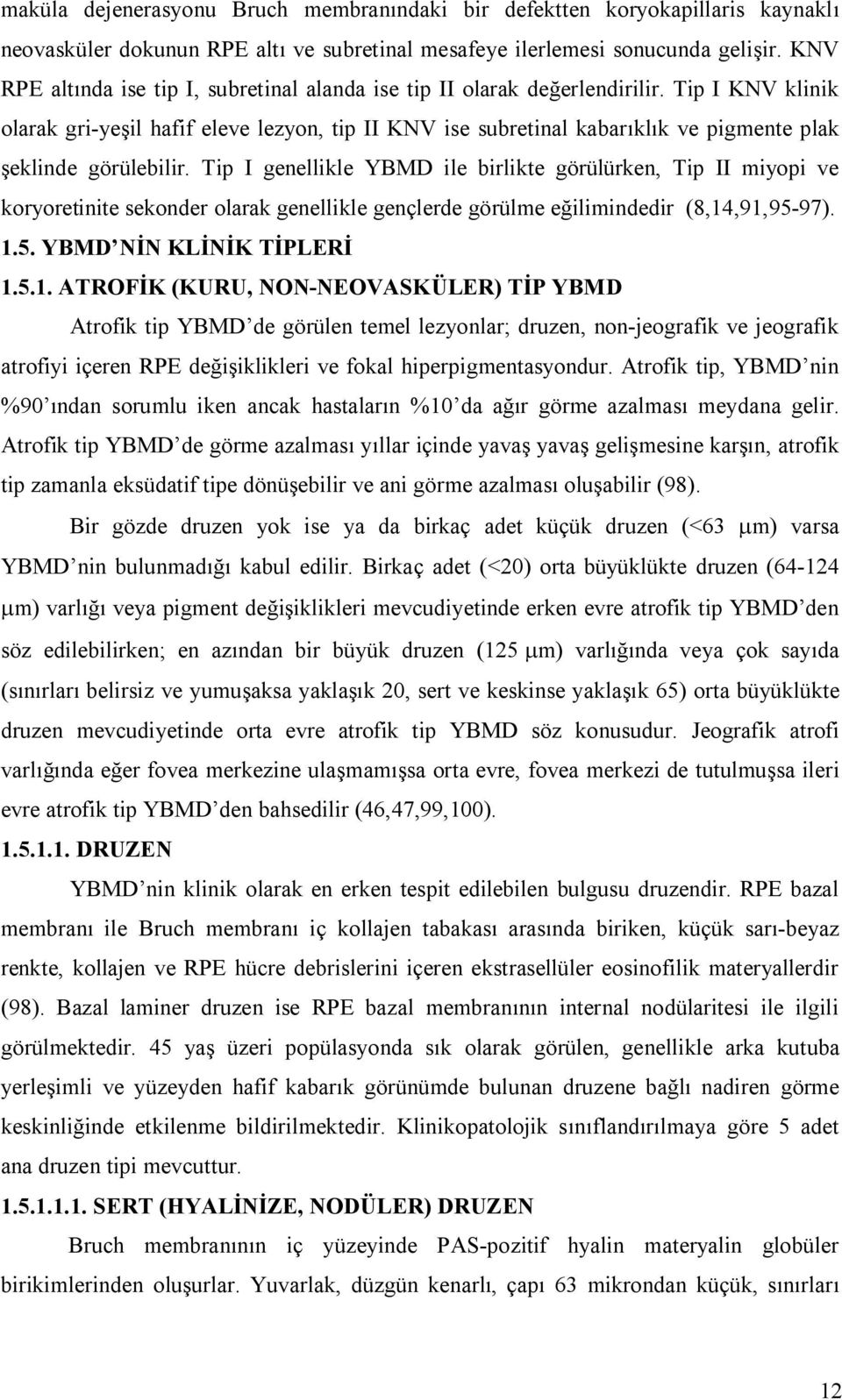 Tip I KNV klinik olarak gri-yeşil hafif eleve lezyon, tip II KNV ise subretinal kabarıklık ve pigmente plak şeklinde görülebilir.