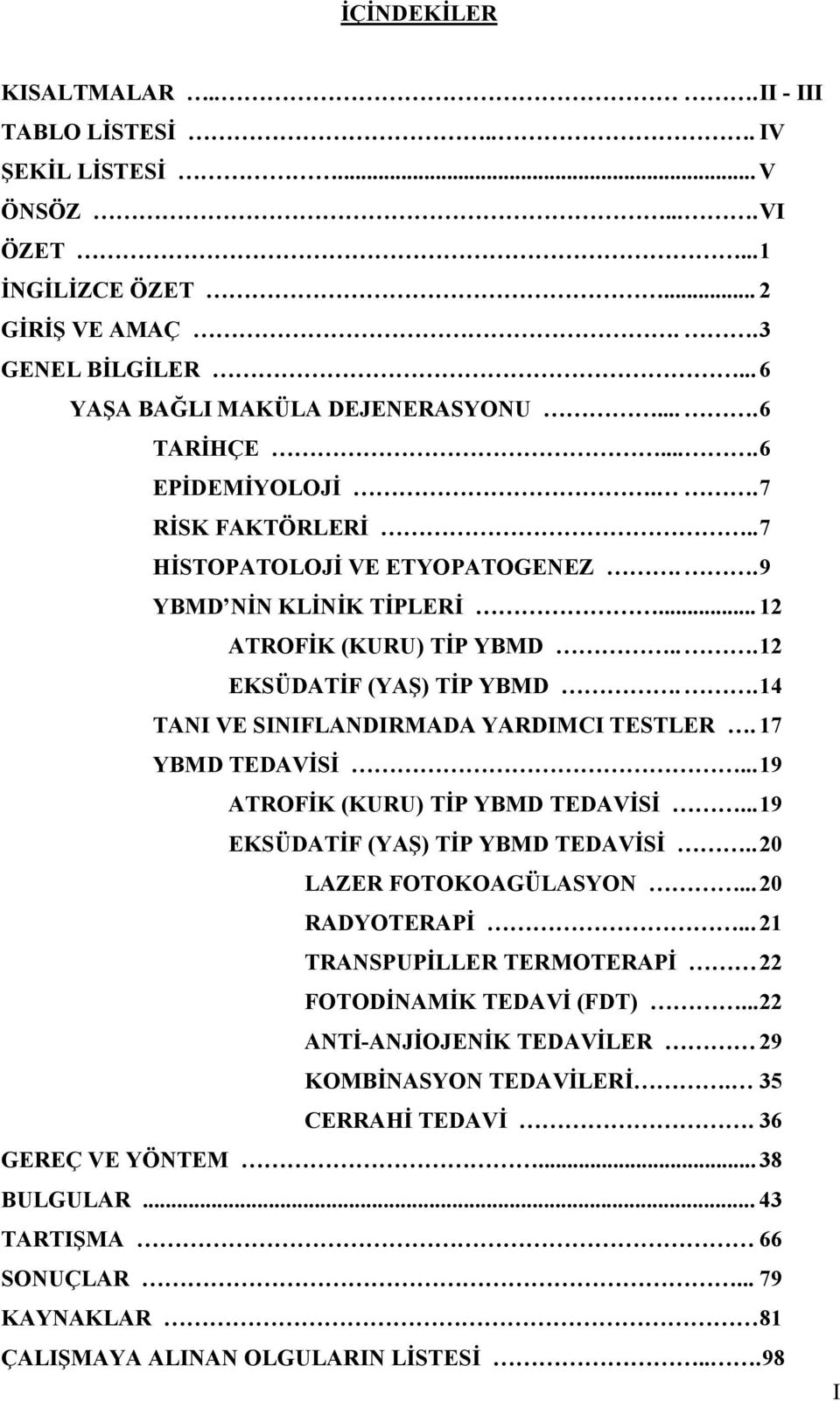 . 14 TANI VE SINIFLANDIRMADA YARDIMCI TESTLER. 17 YBMD TEDAVİSİ... 19 ATROFİK (KURU) TİP YBMD TEDAVİSİ... 19 EKSÜDATİF (YAŞ) TİP YBMD TEDAVİSİ.. 20 LAZER FOTOKOAGÜLASYON... 20 RADYOTERAPİ.