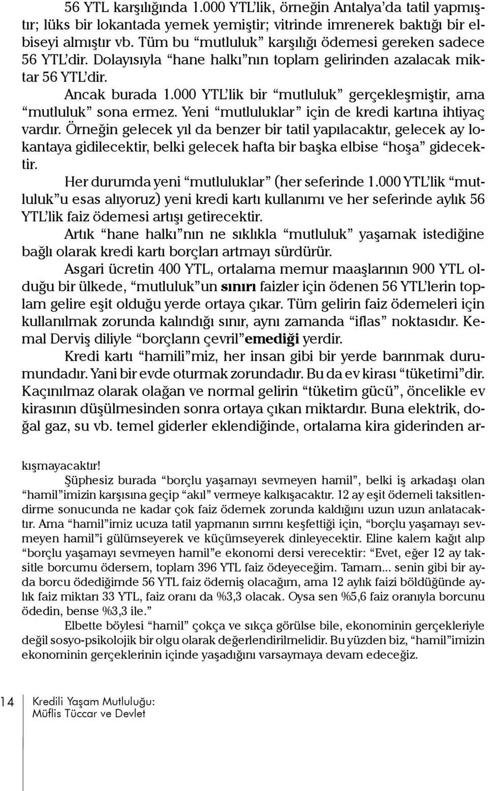 000 YTL lik bir mutluluk gerçekleşmiştir, ama mutluluk sona ermez. Yeni mutluluklar için de kredi kartına ihtiyaç vardır.