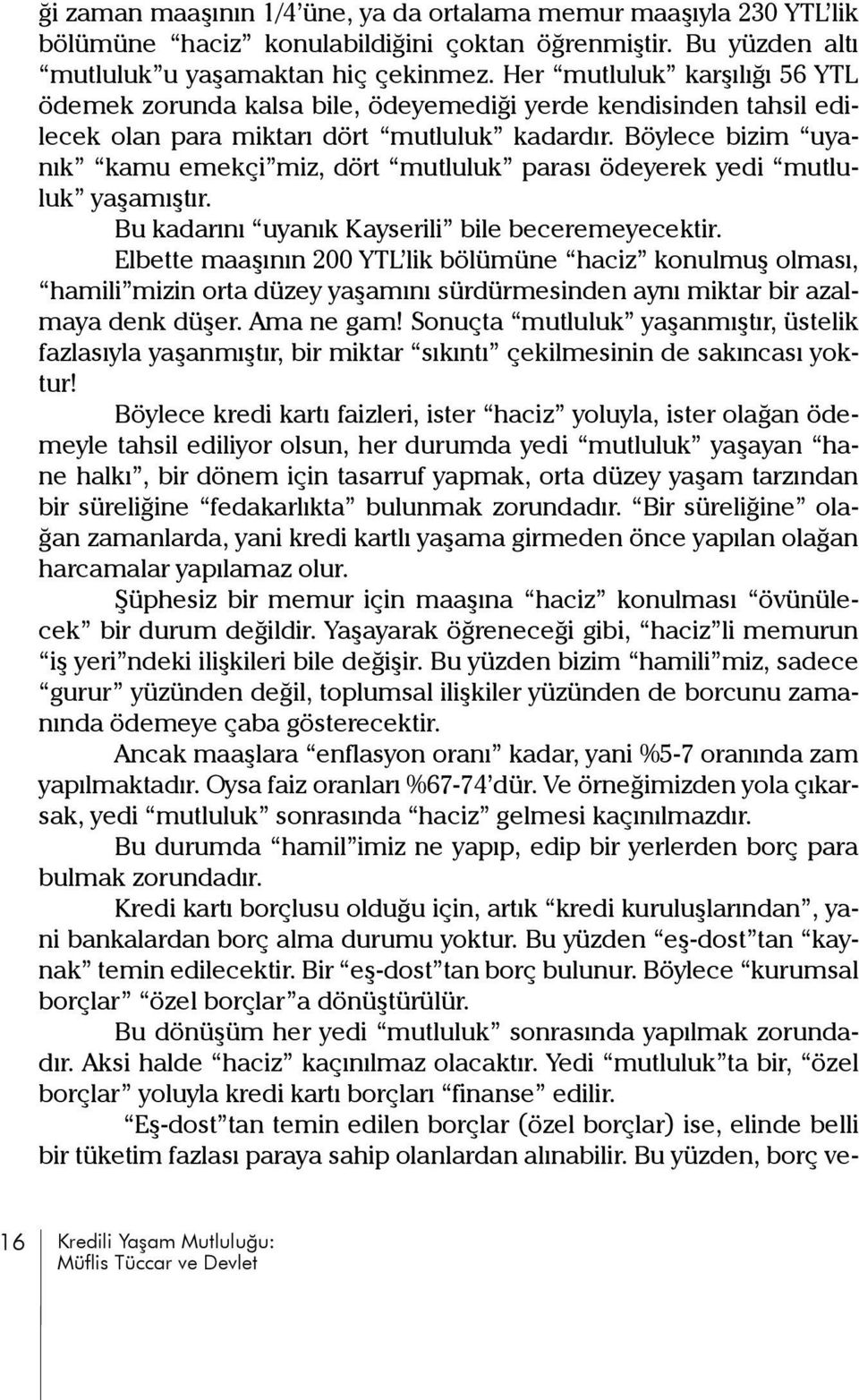 Böylece bizim uyanık kamu emekçi miz, dört mutluluk parası ödeyerek yedi mutluluk yaşamıştır. Bu kadarını uyanık Kayserili bile beceremeyecektir.