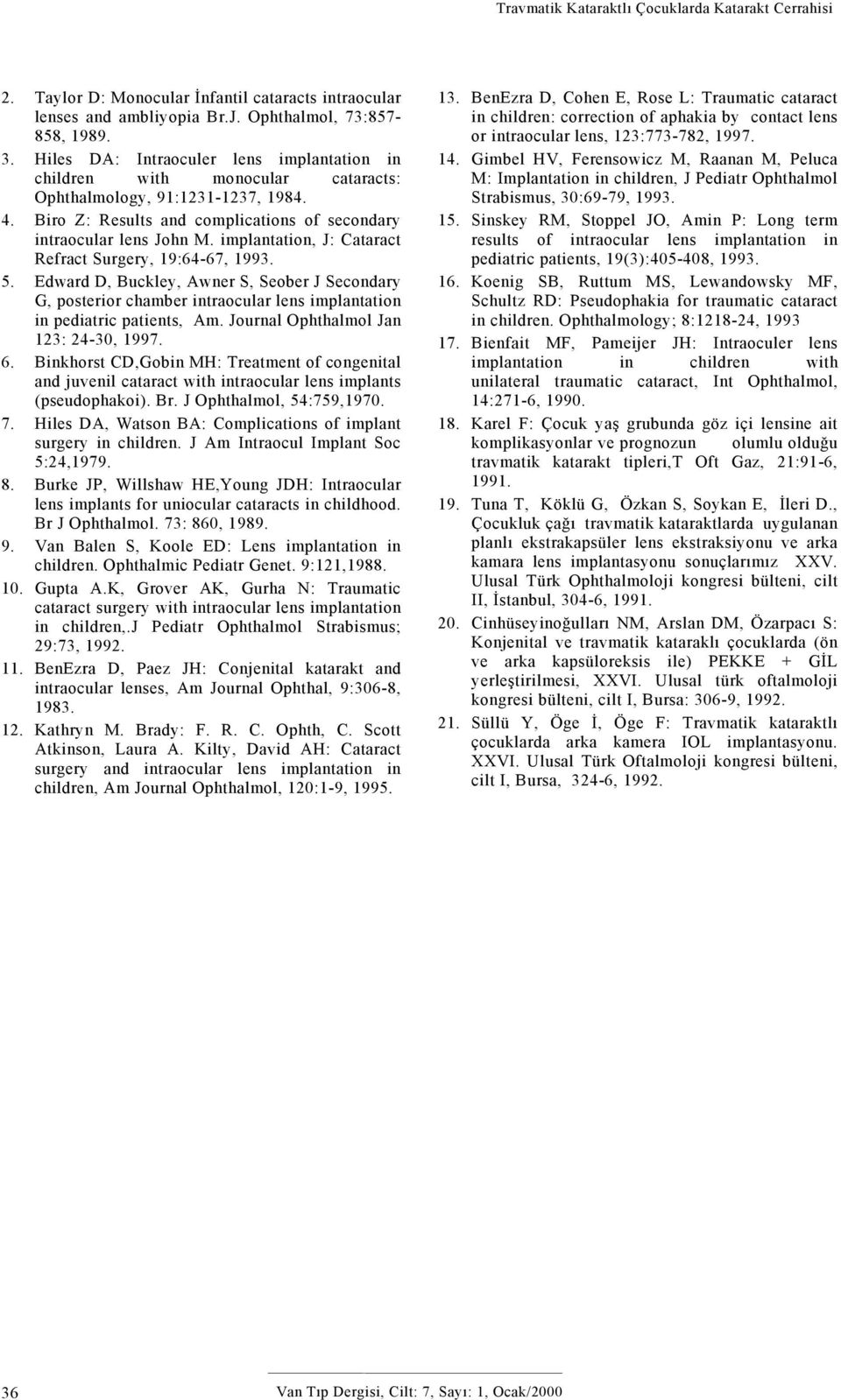 implantation, J: Cataract Refract Surgery, 19:64-67, 1993. 5. Edward D, Buckley, Awner S, Seober J Secondary G, posterior chamber intraocular lens implantation in pediatric patients, Am.