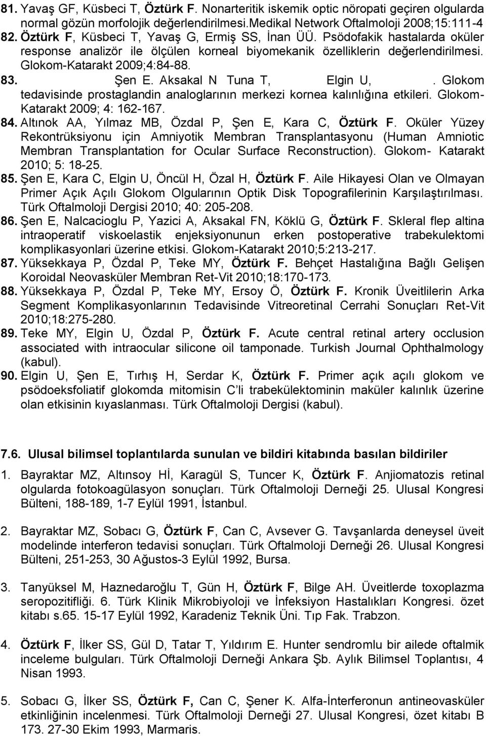 Yüksekkaya P, Şen E. Aksakal N, Tuna T, Özal H, Elgin U, Öztürk F. Glokom tedavisinde prostaglandin analoglarının merkezi kornea kalınlığına etkileri. Glokom- Katarakt 2009; 4: 162-167. 84.