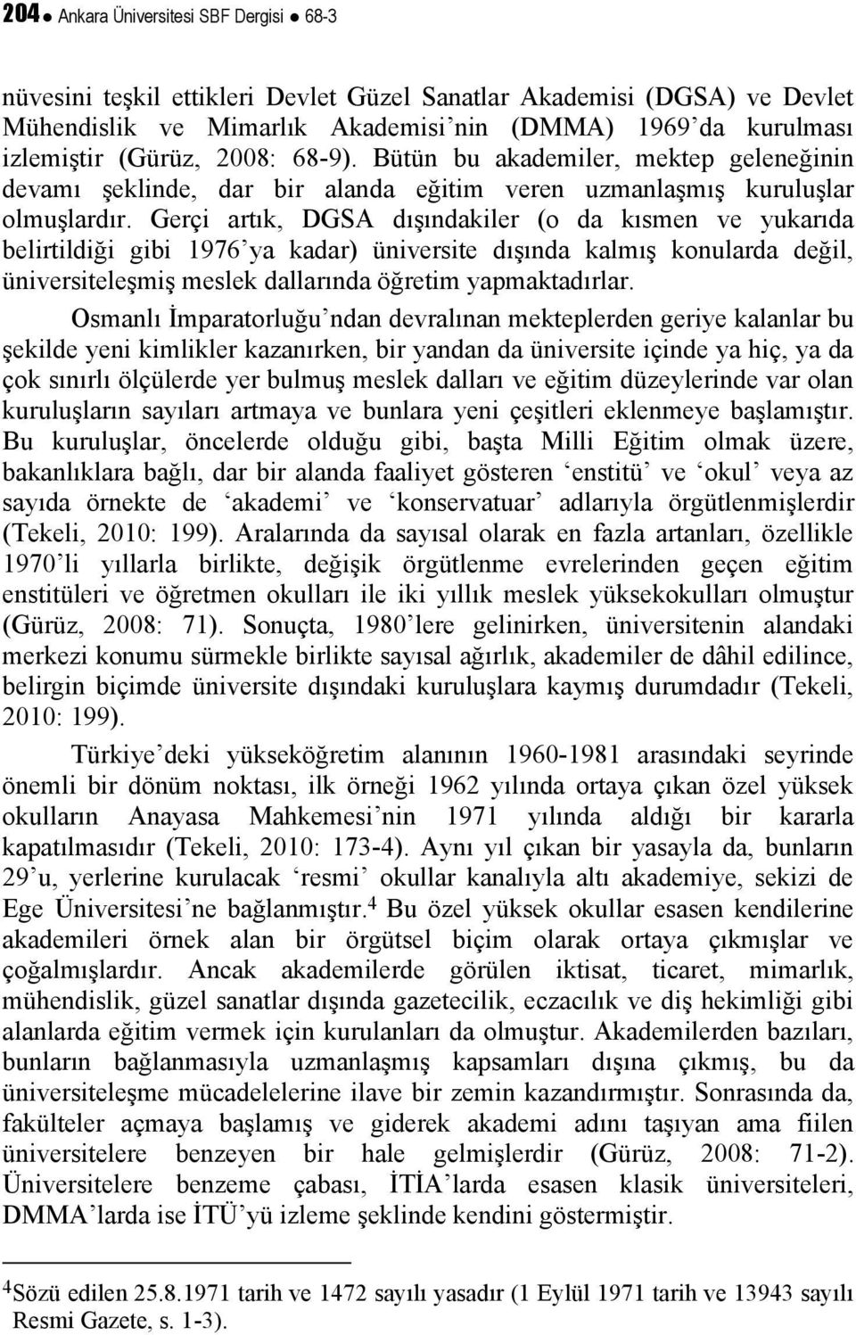 Gerçi artık, DGSA dışındakiler (o da kısmen ve yukarıda belirtildiği gibi 1976 ya kadar) üniversite dışında kalmış konularda değil, üniversiteleşmiş meslek dallarında öğretim yapmaktadırlar.