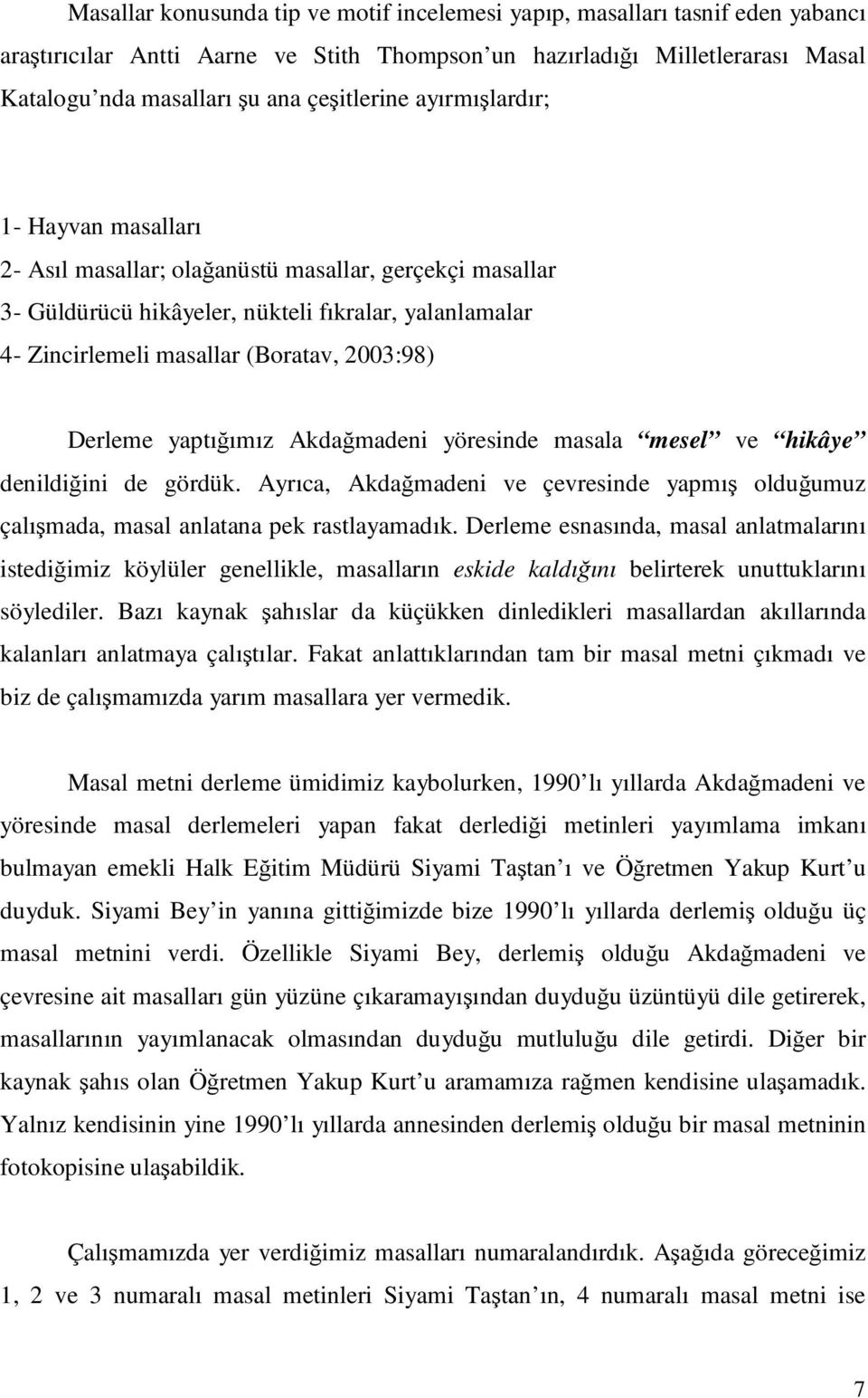 2003:98) Derleme yaptığımız Akdağmadeni yöresinde masala mesel ve hikâye denildiğini de gördük. Ayrıca, Akdağmadeni ve çevresinde yapmış olduğumuz çalışmada, masal anlatana pek rastlayamadık.