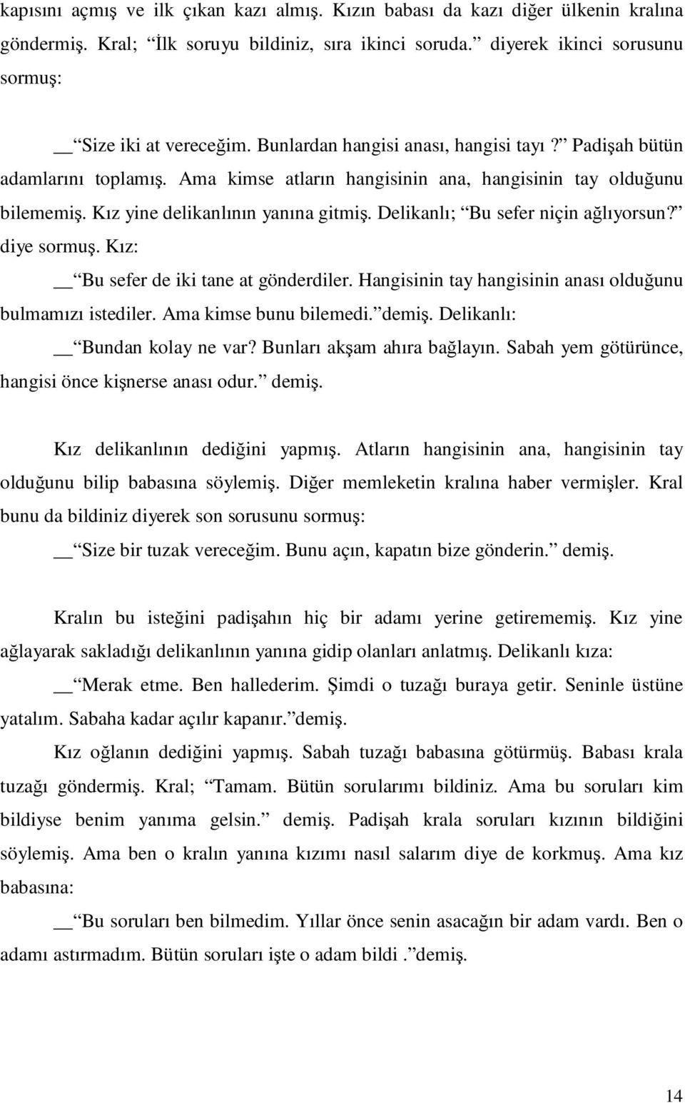 Delikanlı; Bu sefer niçin ağlıyorsun? diye sormuş. Kız: Bu sefer de iki tane at gönderdiler. Hangisinin tay hangisinin anası olduğunu bulmamızı istediler. Ama kimse bunu bilemedi. demiş.