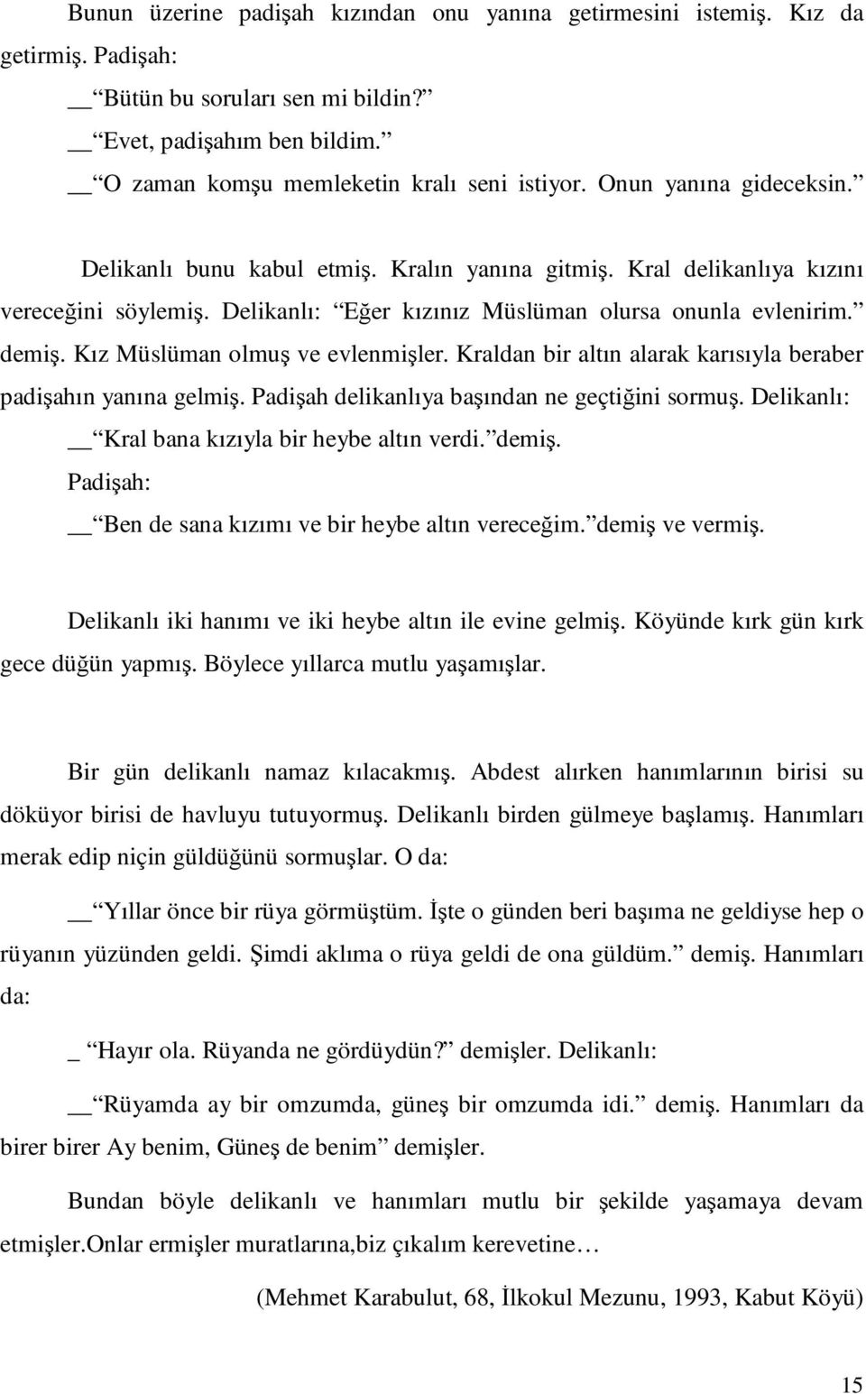 Kız Müslüman olmuş ve evlenmişler. Kraldan bir altın alarak karısıyla beraber padişahın yanına gelmiş. Padişah delikanlıya başından ne geçtiğini sormuş.