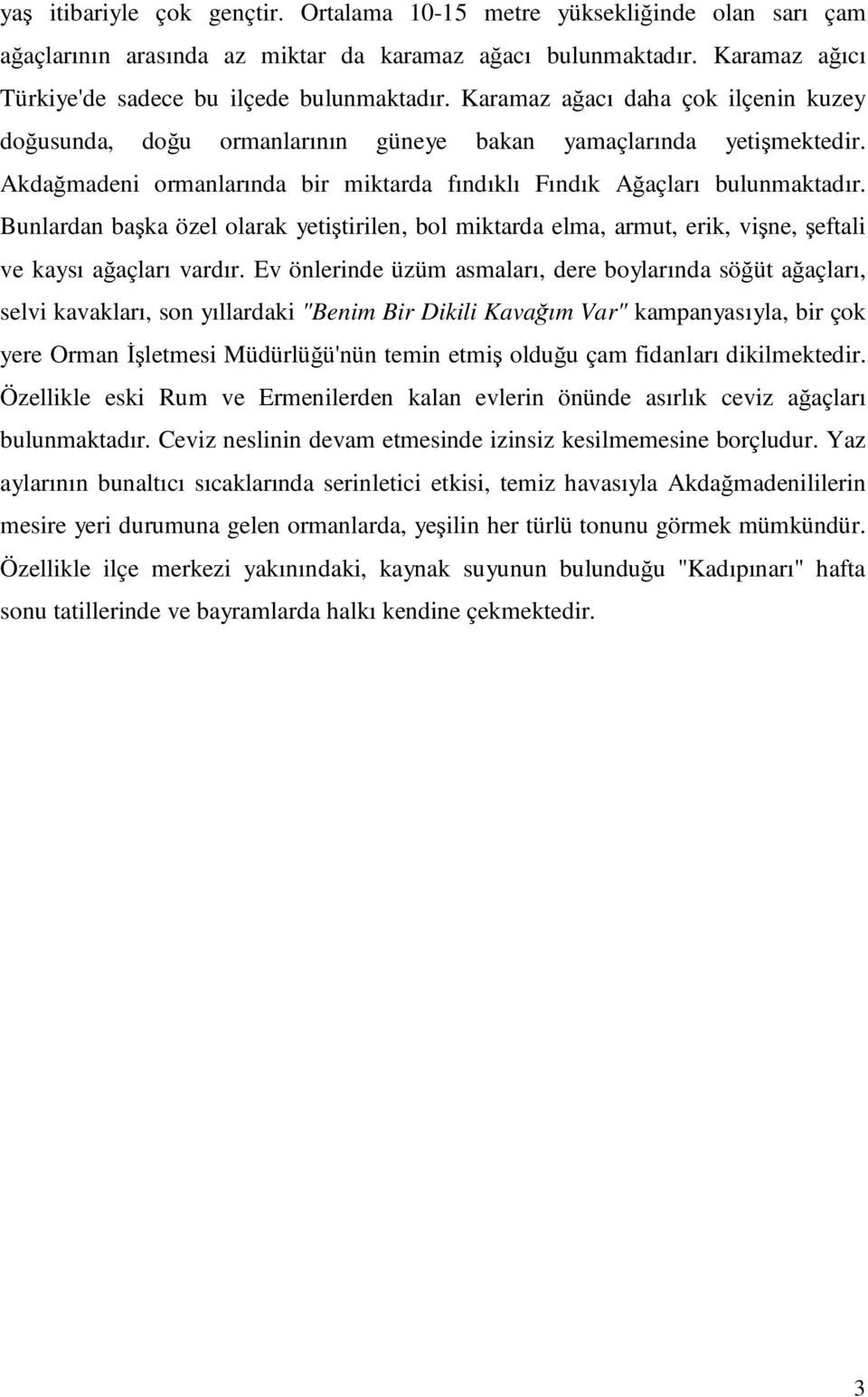 Bunlardan başka özel olarak yetiştirilen, bol miktarda elma, armut, erik, vişne, şeftali ve kaysı ağaçları vardır.