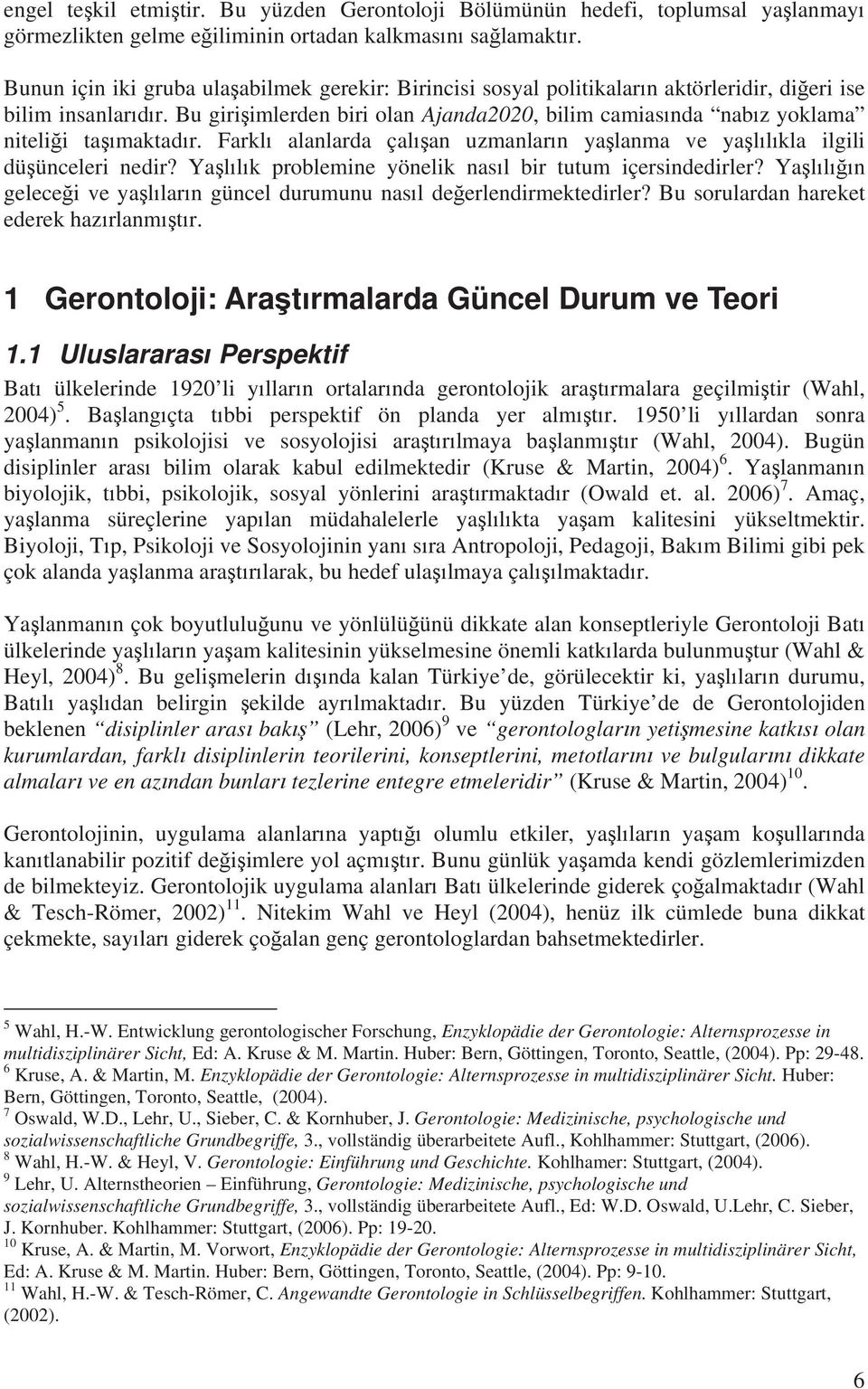 Bu giri imlerden biri olan Ajanda2020, bilim camias nda nab z yoklama niteli i ta maktad r. Farkl alanlarda çal an uzmanlar n ya lanma ve ya l l kla ilgili dü ünceleri nedir?