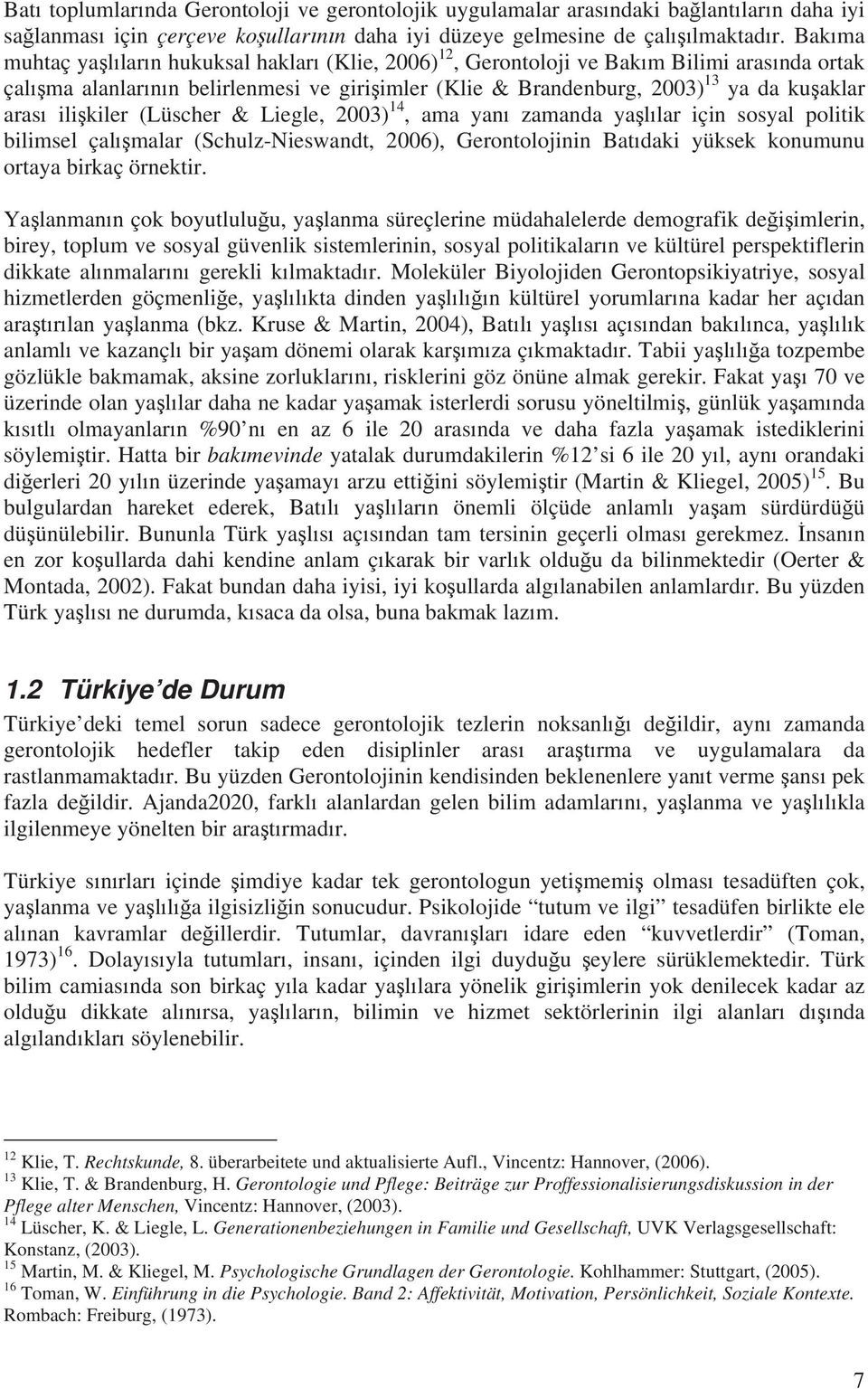 ili kiler (Lüscher & Liegle, 2003) 14, ama yan zamanda ya l lar için sosyal politik bilimsel çal malar (Schulz-Nieswandt, 2006), Gerontolojinin Bat daki yüksek konumunu ortaya birkaç örnektir.