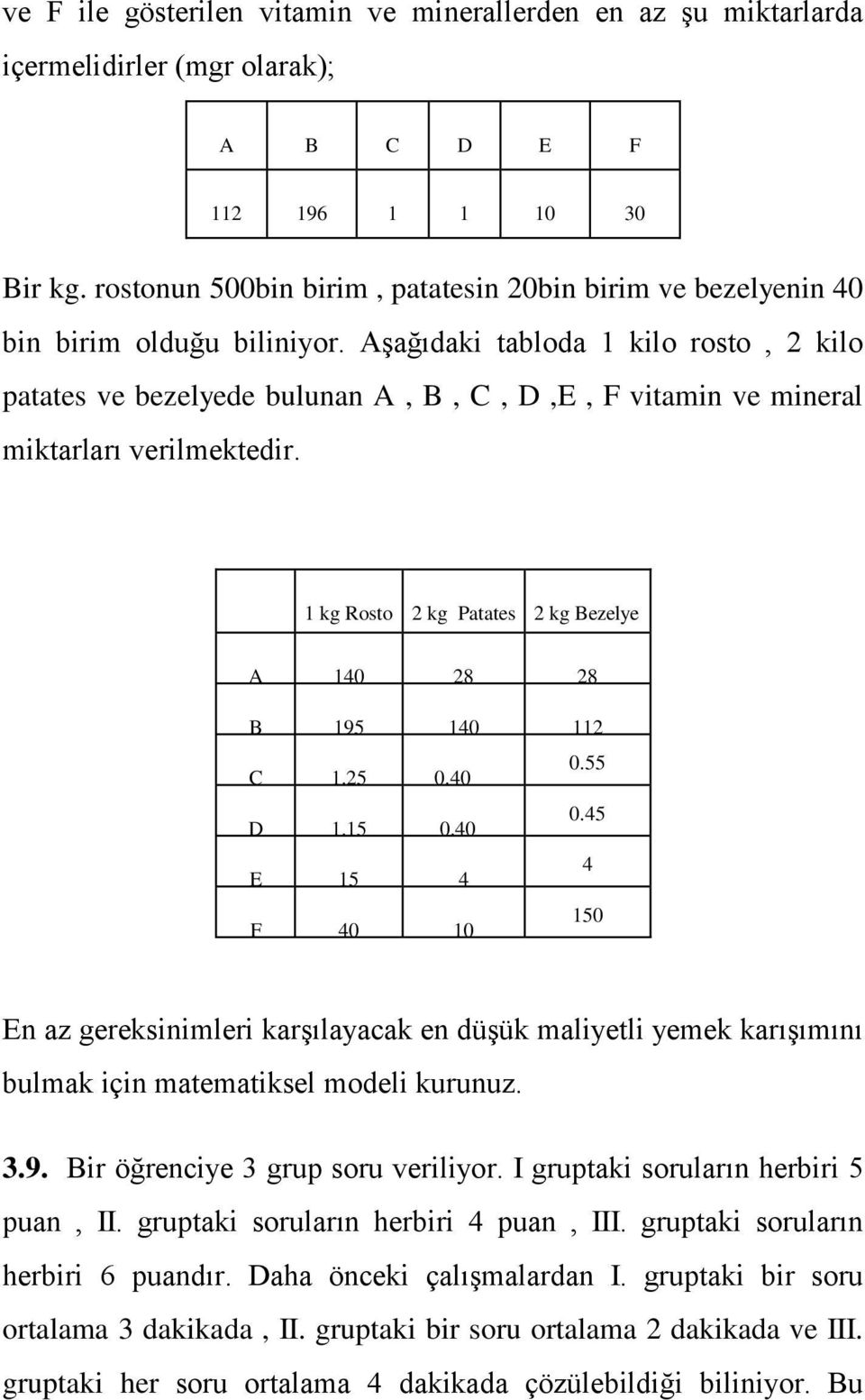 Aşağıdaki tabloda 1 kilo rosto, 2 kilo patates ve bezelyede bulunan A, B, C, D,E, F vitamin ve mineral miktarları verilmektedir. 1 kg Rosto 2 kg Patates 2 kg Bezelye A 140 28 28 B 195 140 112 C 1.