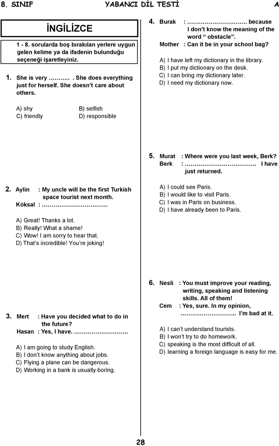 C) I can bring my dictionary later. D) I need my dictionary now. A) shy B) selfish C) friendly D) responsible 5. Murat : Where were you last week, Berk? Berk :. I have just returned. 2.