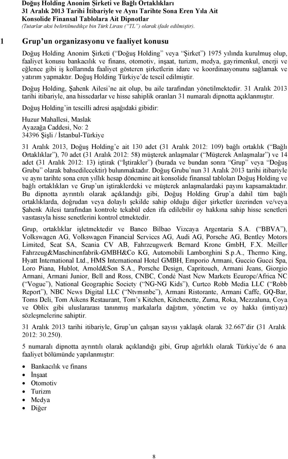 Doğuş Holding, Şahenk Ailesi ne ait olup, bu aile tarafından yönetilmektedir. 31 Aralık 2013 tarihi itibariyle, ana hissedarlar ve hisse sahiplik oranları 31 numaralı dipnotta açıklanmıştır.