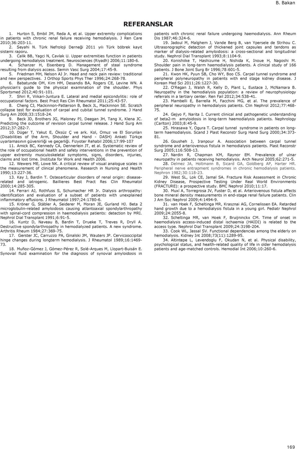 Neurosciences (Riyadh) 2006;11:180-6. 4. Schanzer H, Eisenberg D. Management of steal syndrome resulting from dialysis access. Semin Vasc Surg 2004;17:45-9. 5. Friedman MH, Nelson AJ Jr.