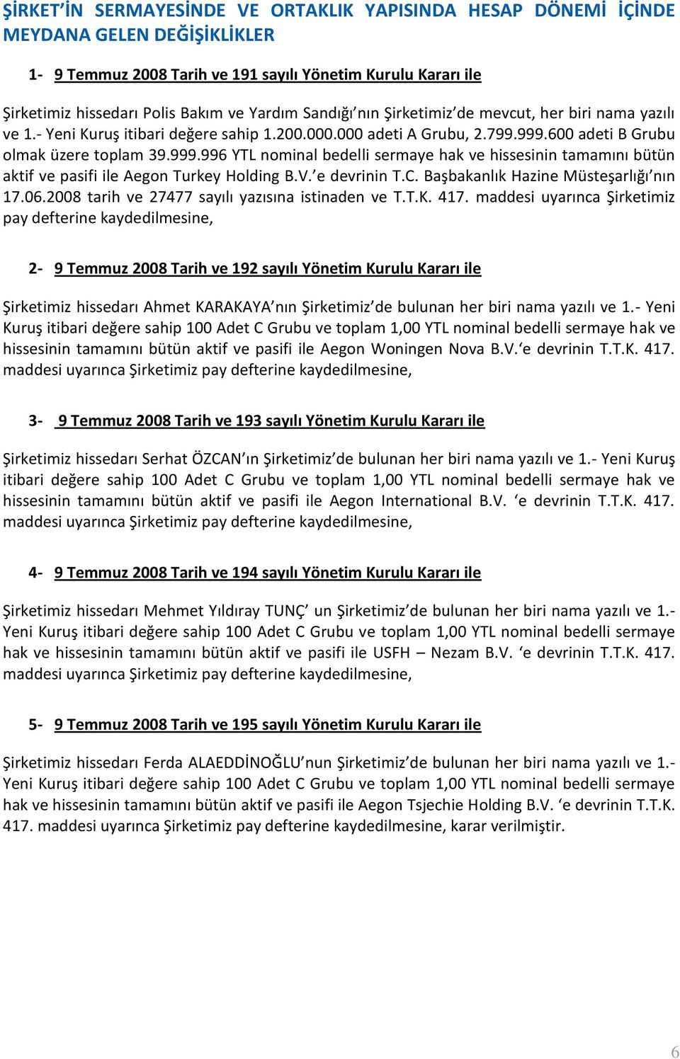 600 adeti B Grubu olmak üzere toplam 39.999.996 YTL nominal bedelli sermaye hak ve hissesinin tamamını bütün aktif ve pasifi ile Aegon Turkey Holding B.V. e devrinin T.C.