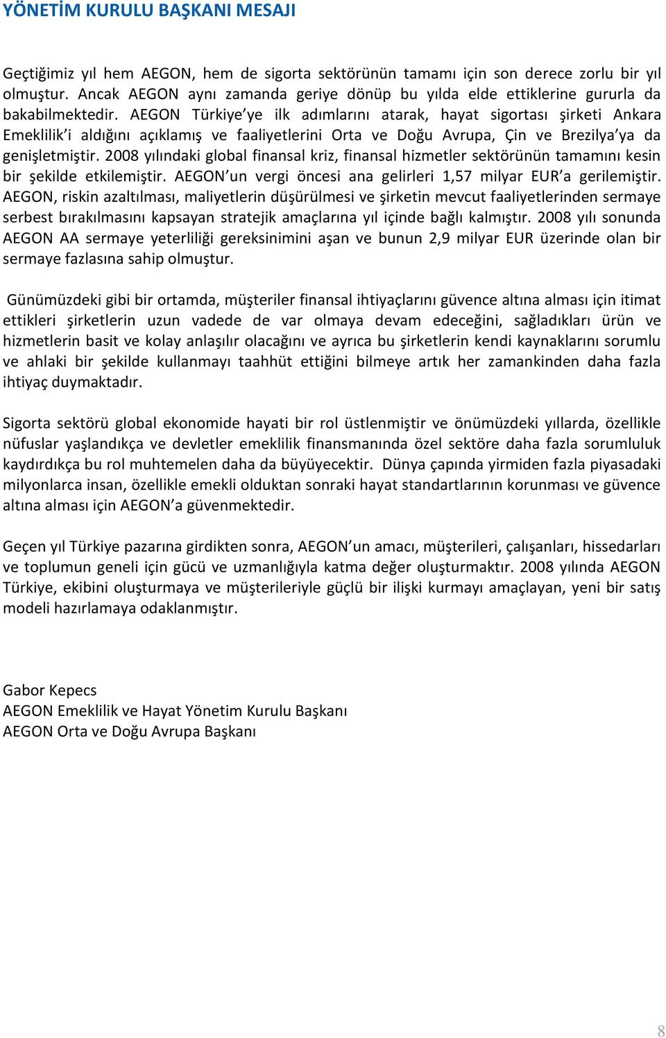 AEGON Türkiye ye ilk adımlarını atarak, hayat sigortası şirketi Ankara Emeklilik i aldığını açıklamış ve faaliyetlerini Orta ve Doğu Avrupa, Çin ve Brezilya ya da genişletmiştir.
