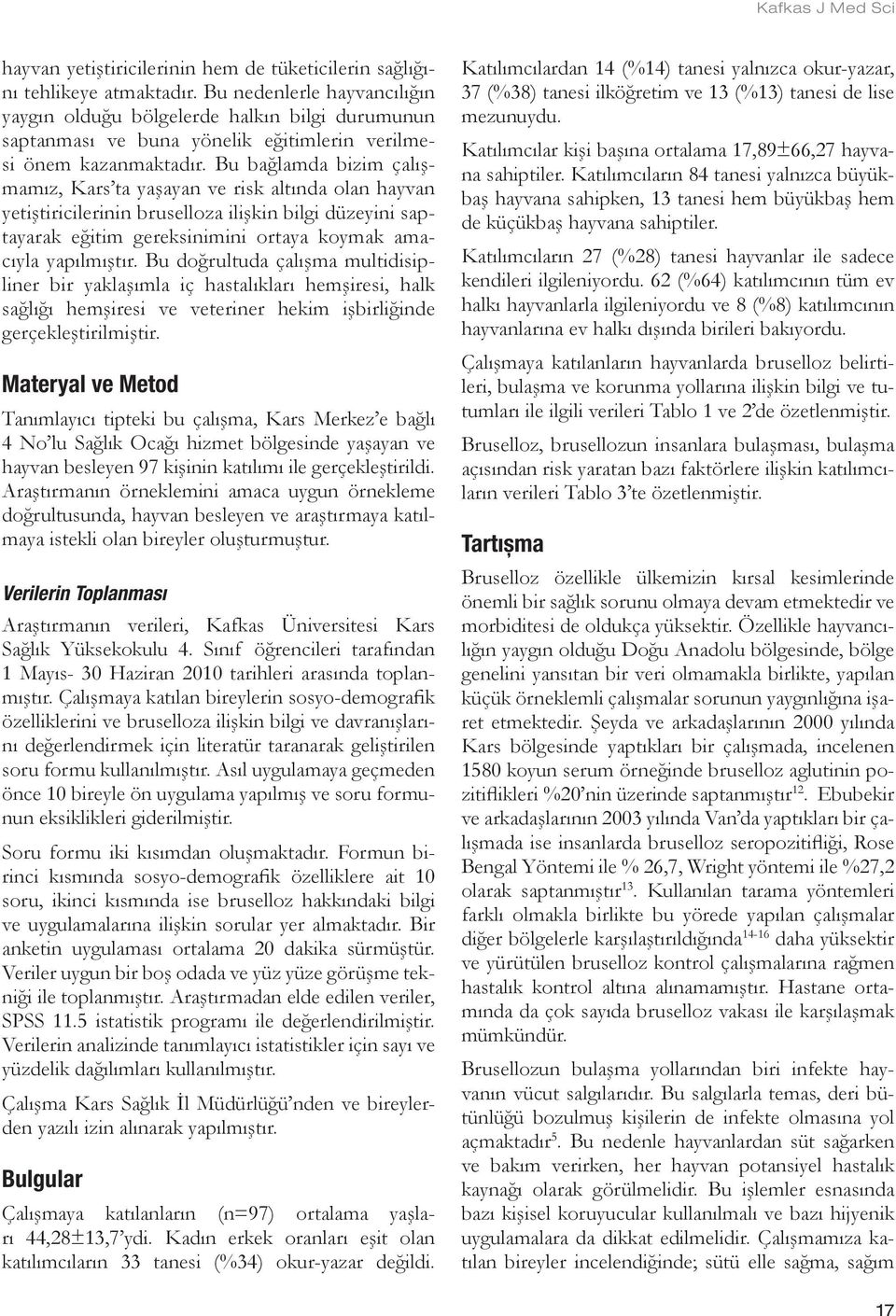 Bu bağlamda bizim çalışmamız, Kars ta yaşayan ve risk altında olan hayvan yetiştiricilerinin bruselloza ilişkin bilgi düzeyini saptayarak eğitim gereksinimini ortaya koymak amacıyla yapılmıştır.