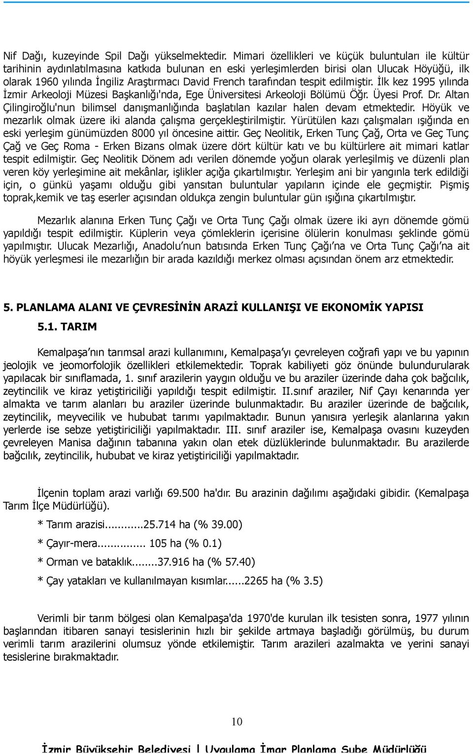 French tarafından tespit edilmiştir. İlk kez 1995 yılında İzmir Arkeoloji Müzesi Başkanlığı'nda, Ege Üniversitesi Arkeoloji Bölümü Öğr. Üyesi Prof. Dr.