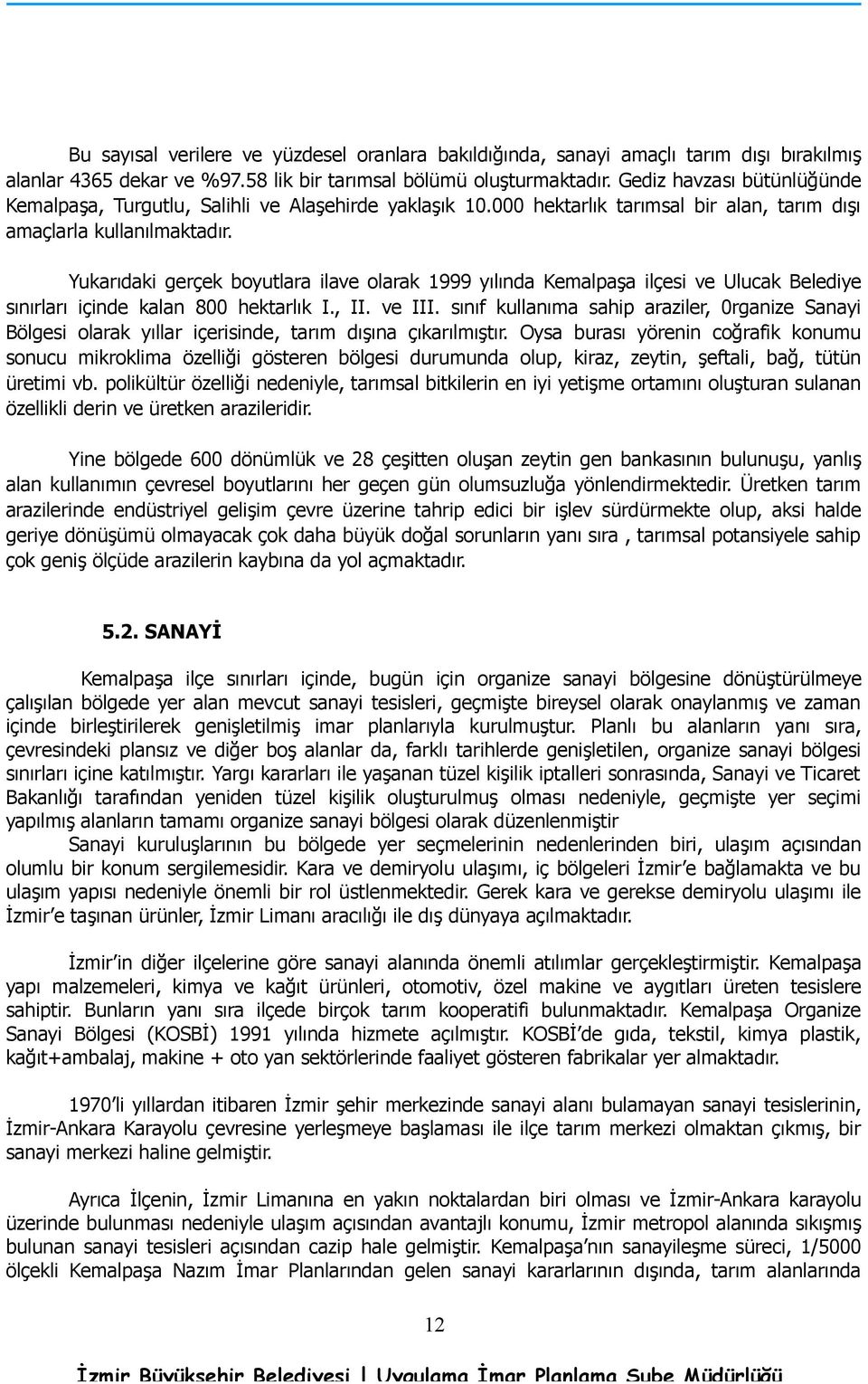 Yukarıdaki gerçek boyutlara ilave olarak 1999 yılında Kemalpaşa ilçesi ve Ulucak Belediye sınırları içinde kalan 800 hektarlık I., II. ve III.