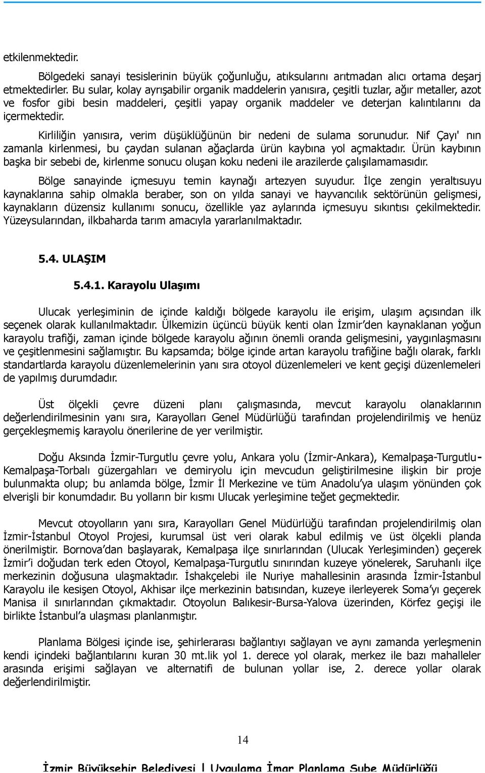 Kirliliğin yanısıra, verim düşüklüğünün bir nedeni de sulama sorunudur. Nif Çayı' nın zamanla kirlenmesi, bu çaydan sulanan ağaçlarda ürün kaybına yol açmaktadır.