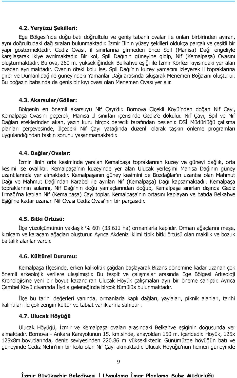 Bir kol, Spil Dağının güneyine gidip, Nif (Kemalpaşa) Ovasını oluşturmaktadır. Bu ova, 260 m. yüksekliğindeki Belkahve eşiği ile İzmir Körfezi kıyısındaki yer alan ovadan ayrılmaktadır.