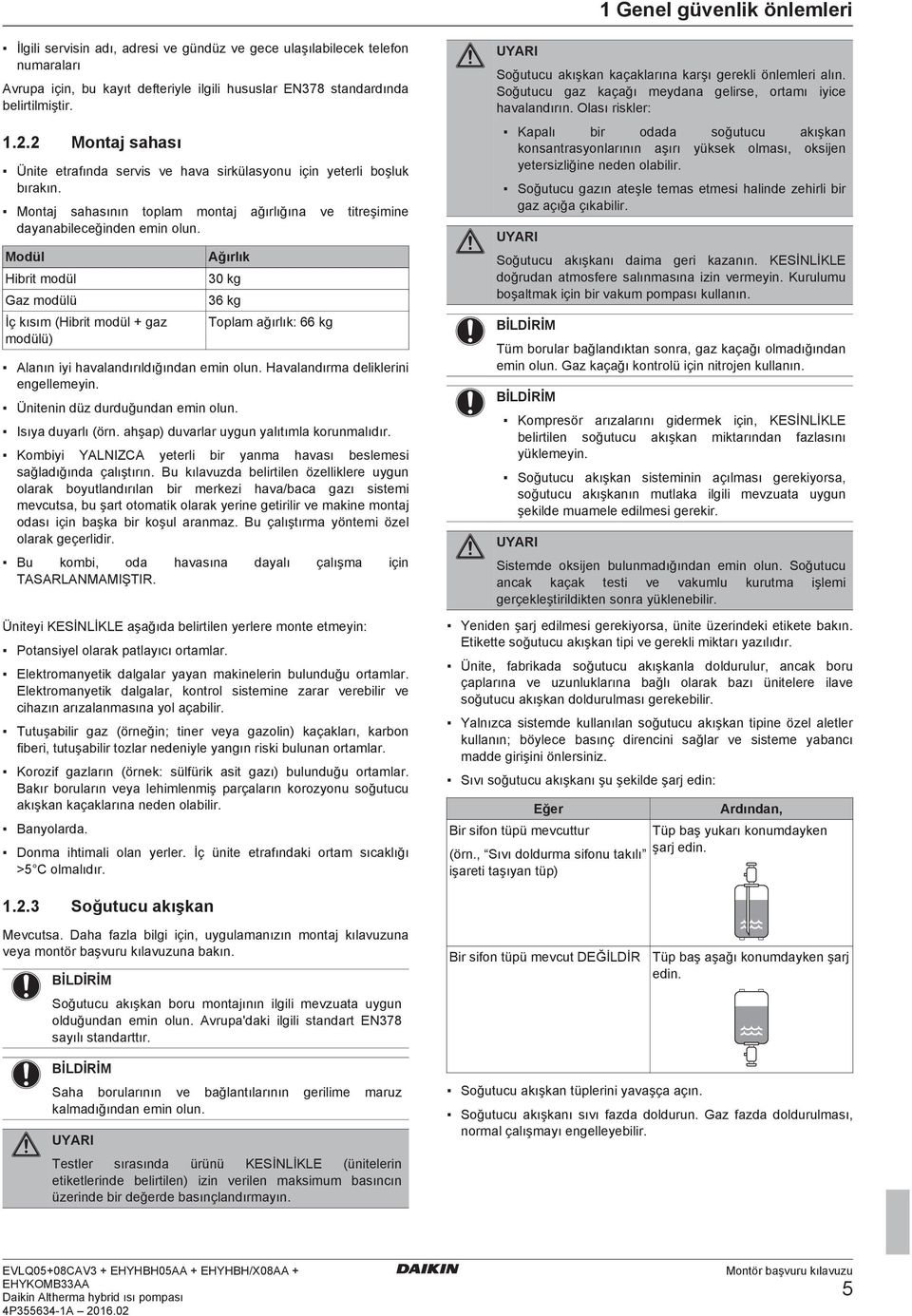 Modül Hirit modül Gz modülü İç kısım (Hirit modül + gz modülü) Ağırlık 30 kg 36 kg Toplm ğırlık: 66 kg Alnın iyi hvlndırıldığındn emin olun. Hvlndırm deliklerini engellemeyin.