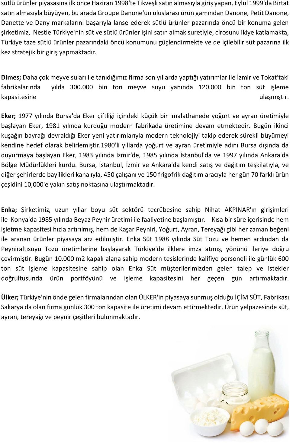 ikiye katlamakta, Türkiye taze sütlü ürünler pazarındaki öncü konumunu güçlendirmekte ve de içilebilir süt pazarına ilk kez stratejik bir giriş yapmaktadır.