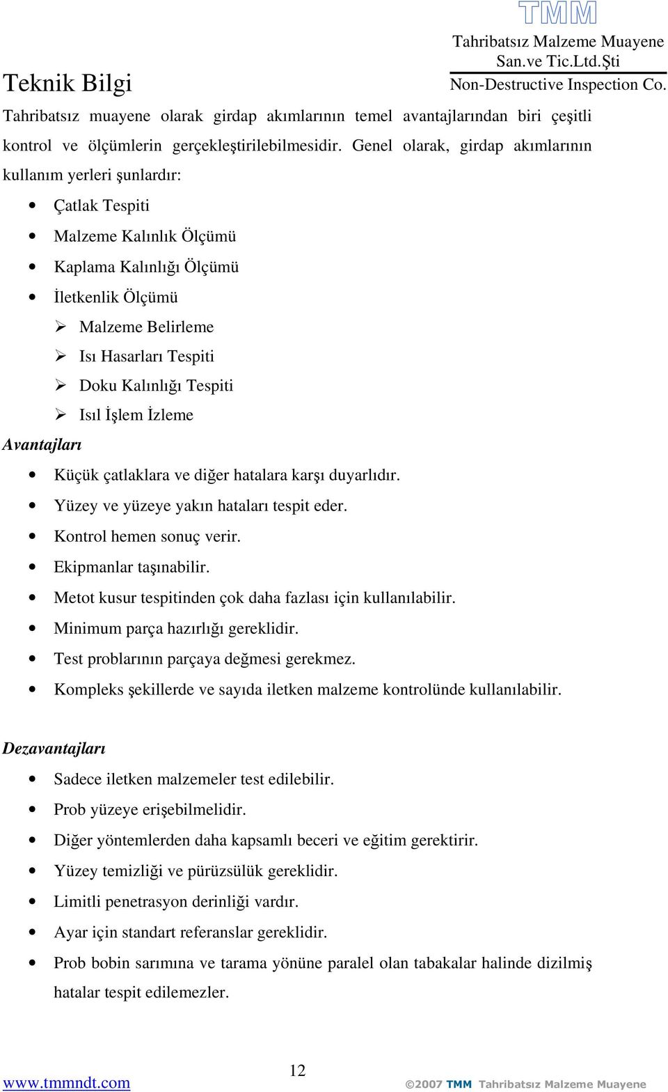 Kalınlığı Tespiti Isıl İşlem İzleme Küçük çatlaklara ve diğer hatalara karşı duyarlıdır. Yüzey ve yüzeye yakın hataları tespit eder. Kontrol hemen sonuç verir. Ekipmanlar taşınabilir.