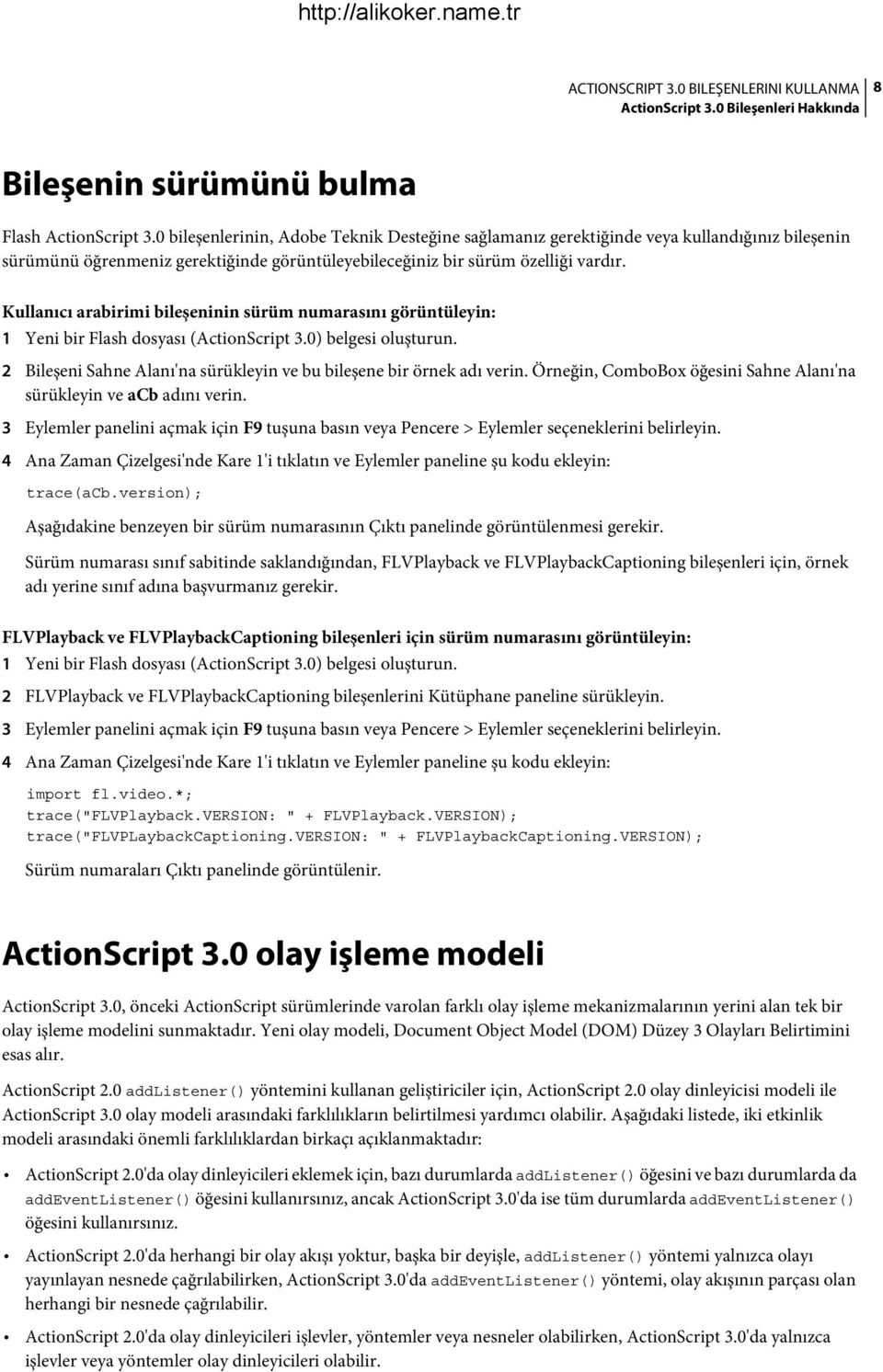 Kullanıcı arabirimi bileşeninin sürüm numarasını görüntüleyin: 1 Yeni bir Flash dosyası (ActionScript 3.0) belgesi oluşturun. 2 Bileşeni Sahne Alanı'na sürükleyin ve bu bileşene bir örnek adı verin.