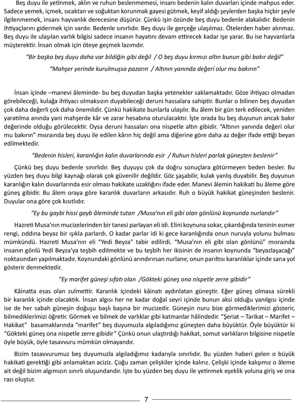 Çünkü işin özünde beş duyu bedenle alakalıdır. Bedenin ihtiyaçlarını gidermek için vardır. Bedenle sınırlıdır. Beş duyu ile gerçeğe ulaşılmaz. Ötelerden haber alınmaz.