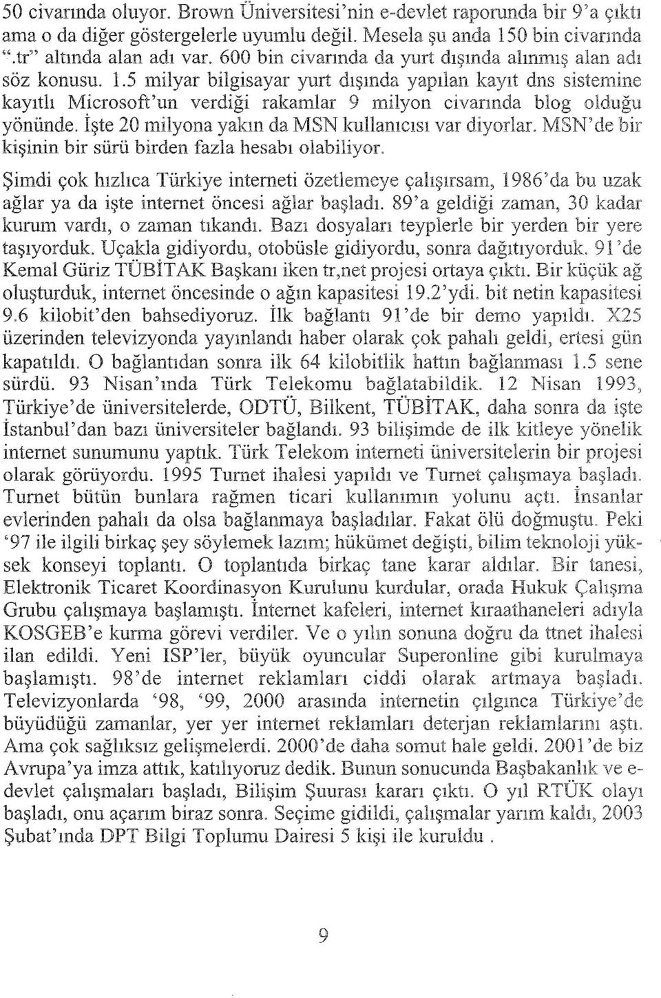 İşte 20 milyona yakın da MSN kullamcısı var diyorlar. kişinin bir sürü birden fazla hesabı olabiliyor.