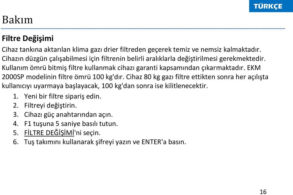 Kullanım ömrü bitmiş filtre kullanmak cihazı garanti kapsamından çıkarmaktadır. EKM 2000SP modelinin filtre ömrü 100 kg'dır.