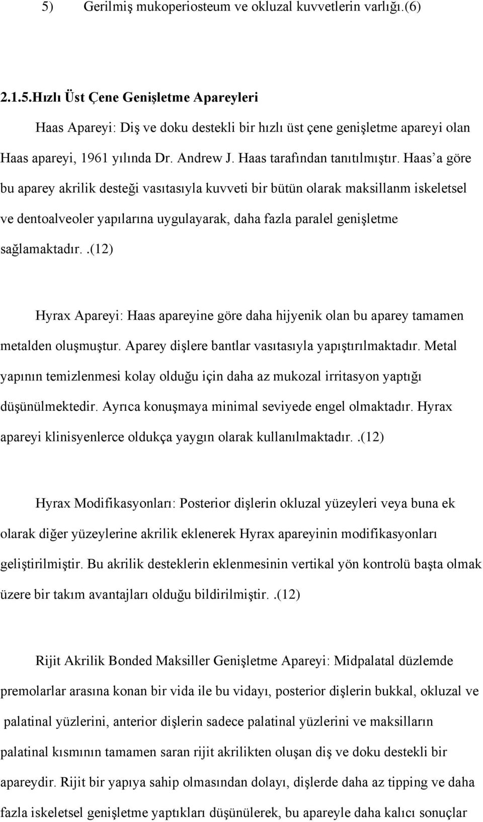 Haas a göre bu aparey akrilik desteği vasıtasıyla kuvveti bir bütün olarak maksillanm iskeletsel ve dentoalveoler yapılarına uygulayarak, daha fazla paralel genişletme sağlamaktadır.