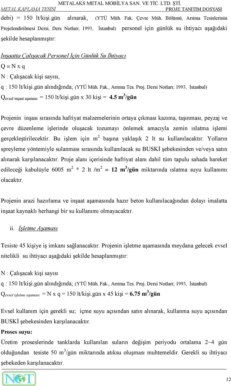 İhtiyacı Q = N x q N : Çalışacak kişi sayısı, q : 150 lt/kişi.gün alındığında; (YTÜ Müh. Fak., Arıtma Tes. Proj. Dersi Notları; 1993, İstanbul) Q evsel inşaat aşaması = 150 lt/kişi.gün x 30 kişi = 4.