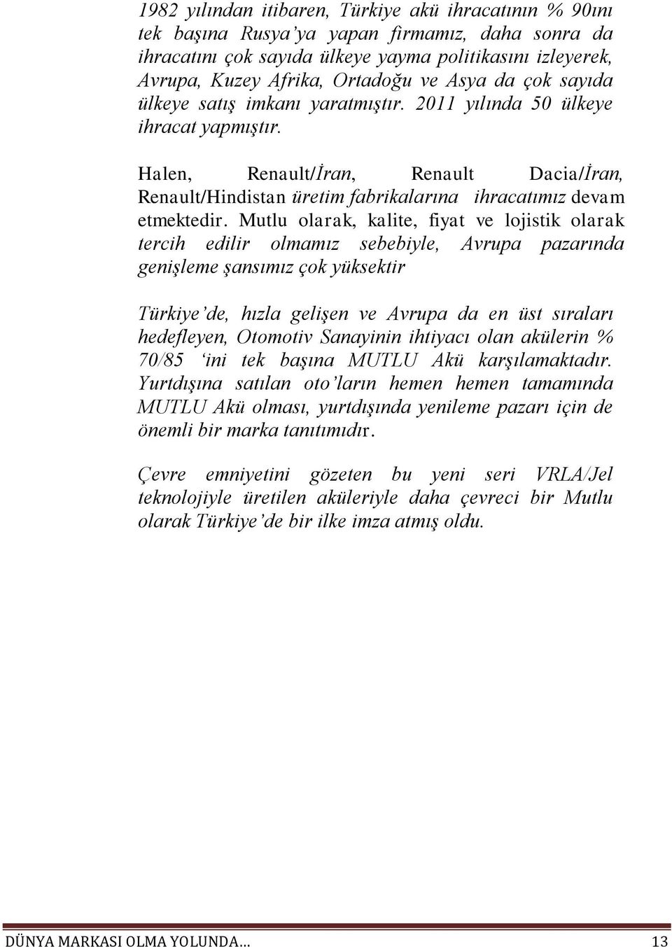 Halen, Renault/İran, Renault Dacia/İran, Renault/Hindistan üretim fabrikalarına ihracatımız devam etmektedir.