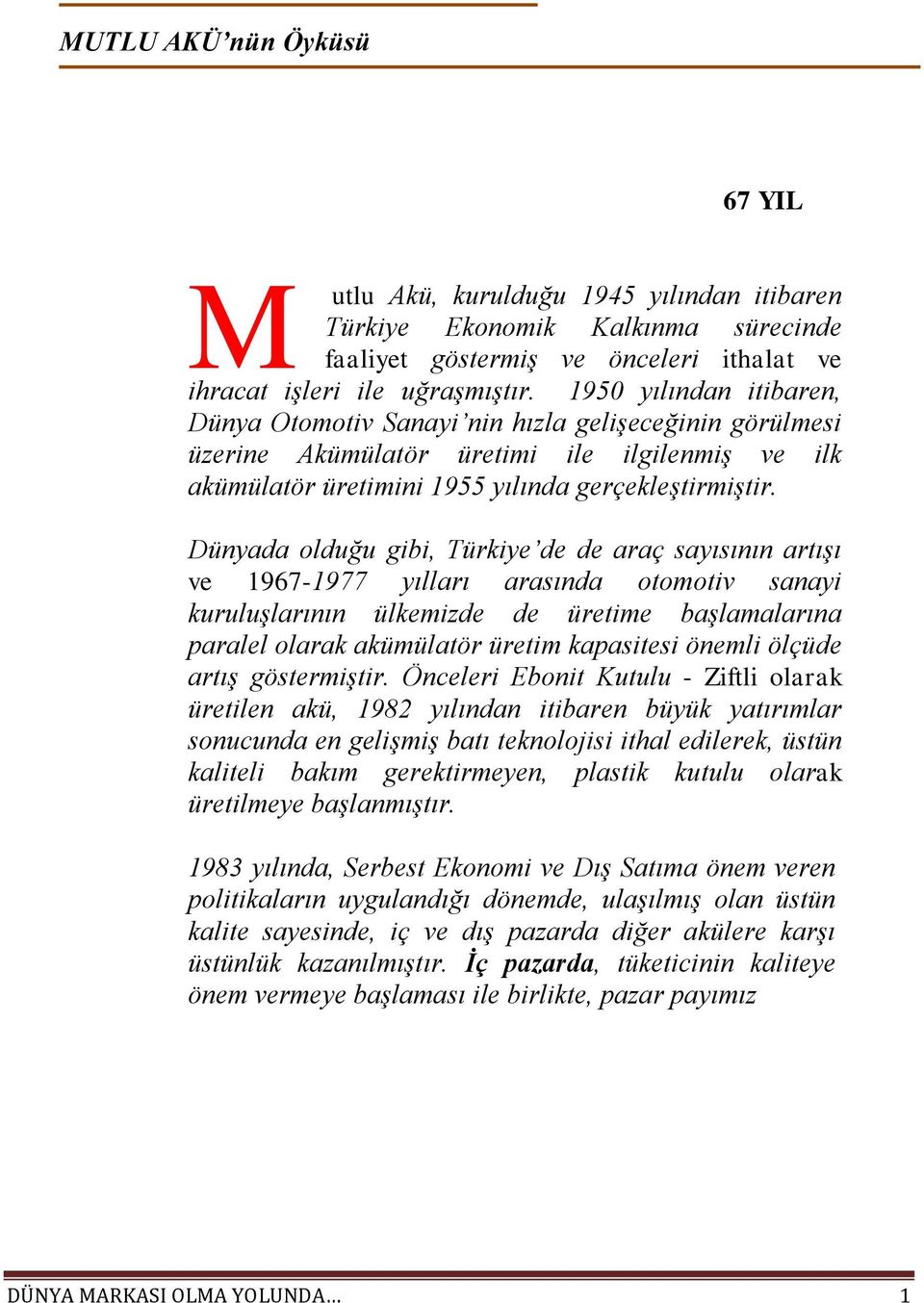 Dünyada olduğu gibi, Türkiye de de araç sayısının artışı ve 1967-1977 yılları arasında otomotiv sanayi kuruluşlarının ülkemizde de üretime başlamalarına paralel olarak akümülatör üretim kapasitesi