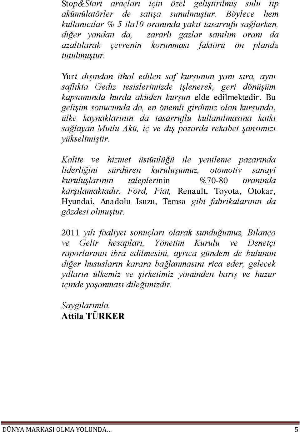 Yurt dışından ithal edilen saf kurşunun yanı sıra, aynı saflıkta Gediz tesislerimizde işlenerek, geri dönüşüm kapsamında hurda aküden kurşun elde edilmektedir.