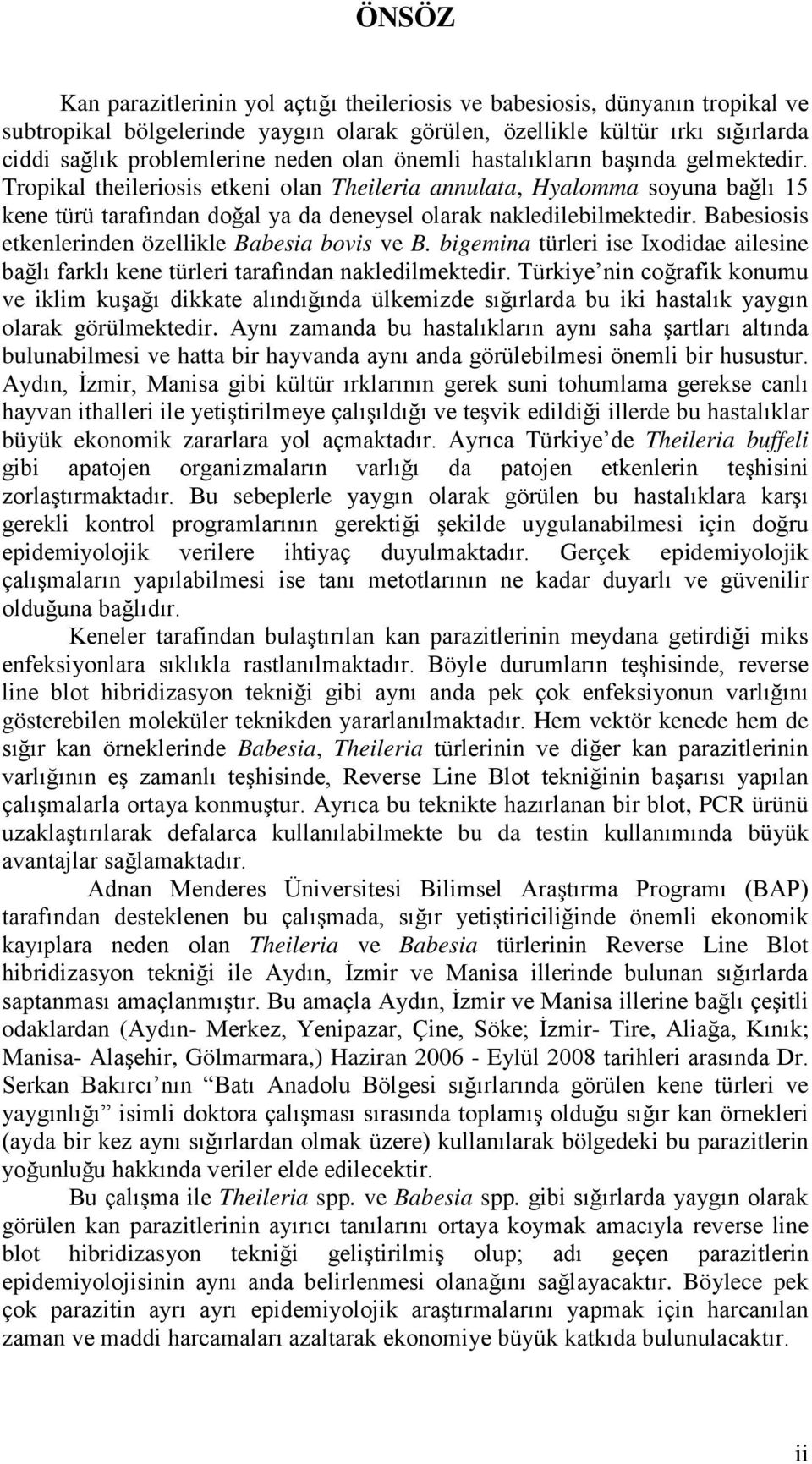 Babesiosis etkenlerinden özellikle Babesia bovis ve B. bigemina türleri ise Ixodidae ailesine bağlı farklı kene türleri tarafından nakledilmektedir.