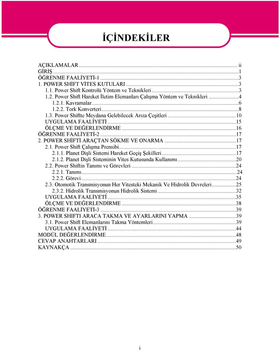 ..15 ÖLÇME VE DEĞERLENDİRME...16 ÖĞRENME FAALİYETİ-2...17 2. POWER SHİFTİ ARAÇTAN SÖKME VE ONARMA...17 2.1. Power Shift Çalışma Prensibi...17 2.1.1. Planet Dişli Sistemi Hareket Geçiş Şekilleri...17 2.1.2. Planet Dişli Sisteminin Vites Kutusunda Kullanımı.