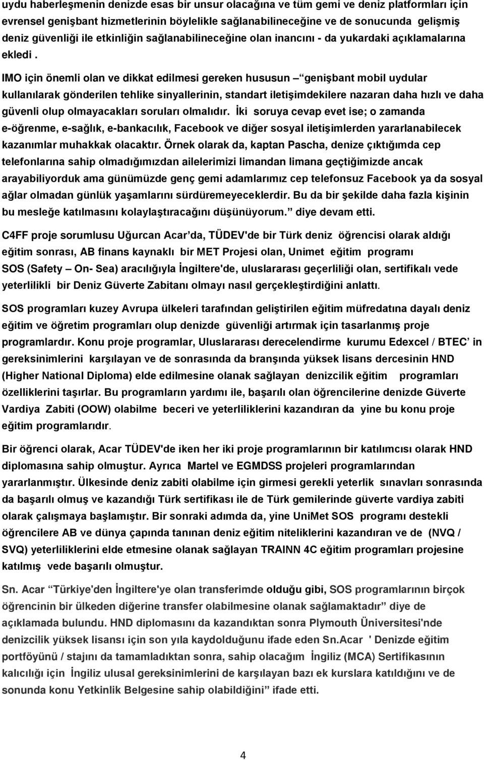 IMO için önemli olan ve dikkat edilmesi gereken hususun genişbant mobil uydular kullanılarak gönderilen tehlike sinyallerinin, standart iletişimdekilere nazaran daha hızlı ve daha güvenli olup