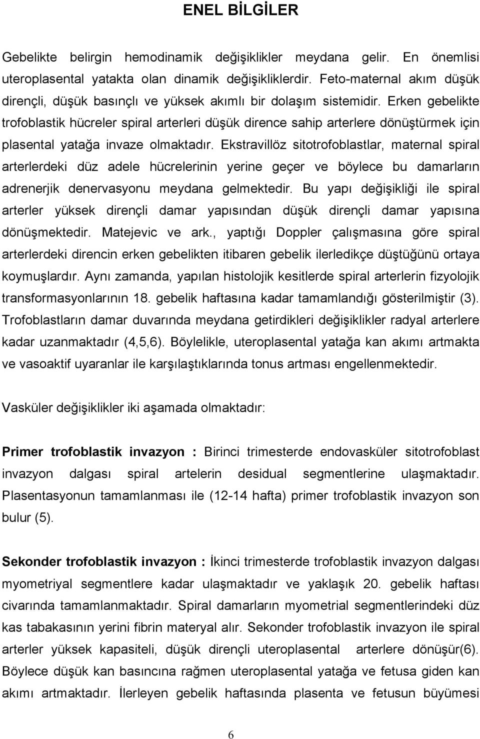 Erken gebelikte trofoblastik hücreler spiral arterleri düşük dirence sahip arterlere dönüştürmek için plasental yatağa invaze olmaktadır.