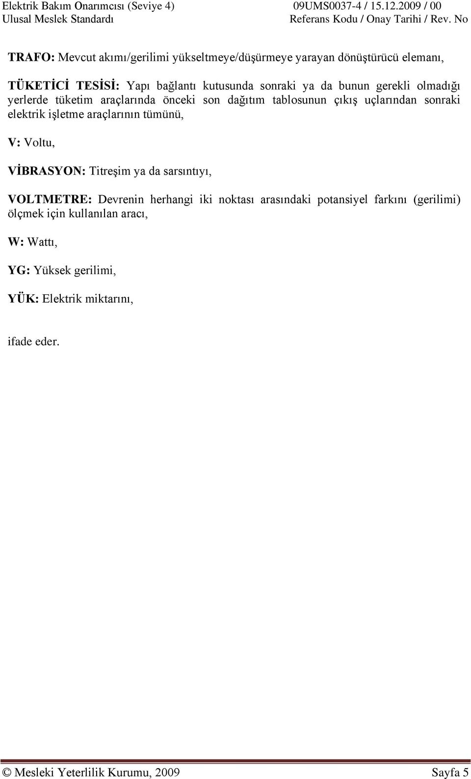 tümünü, V: Voltu, VİBRASYON: Titreşim ya da sarsıntıyı, VOLTMETRE: Devrenin herhangi iki noktası arasındaki potansiyel farkını