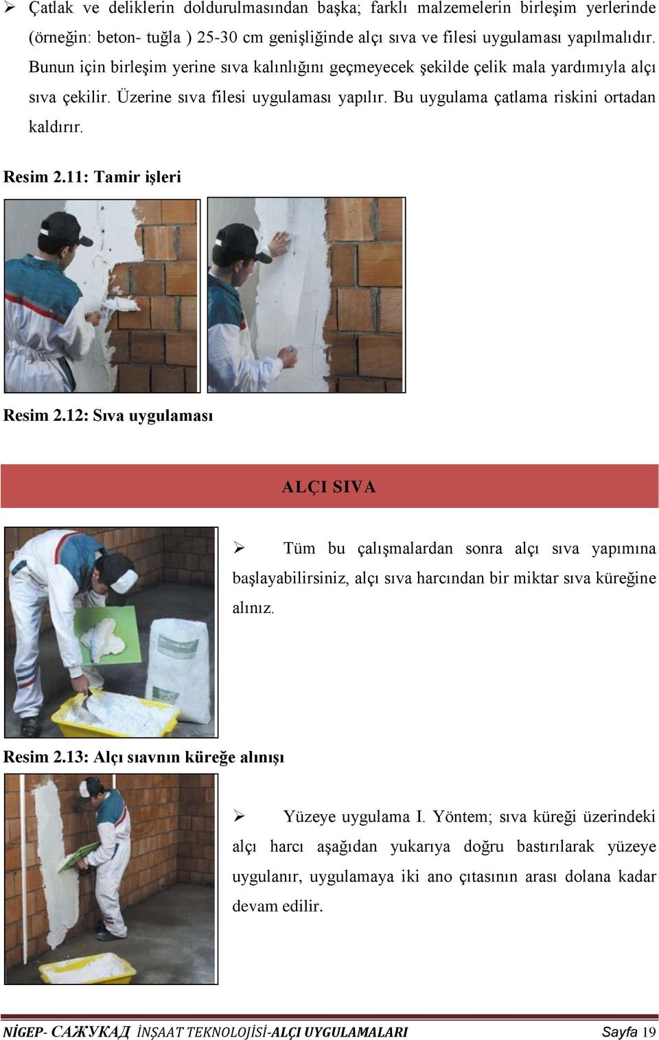 11: Tamir işleri Resim 2.12: Sıva uygulaması ALÇI SIVA Tüm bu çalışmalardan sonra alçı sıva yapımına başlayabilirsiniz, alçı sıva harcından bir miktar sıva küreğine alınız. Resim 2.13: Alçı sıavnın küreğe alınışı Yüzeye uygulama I.