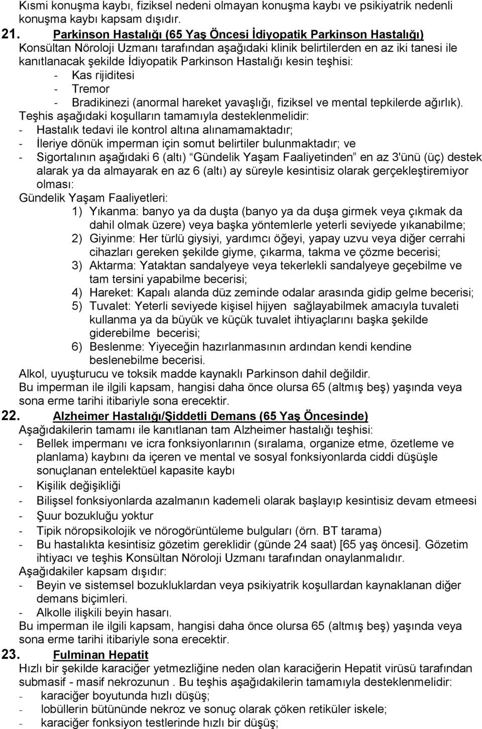 Hastalığı kesin teşhisi: - Kas rijiditesi - Tremor - Bradikinezi (anormal hareket yavaşlığı, fiziksel ve mental tepkilerde ağırlık).